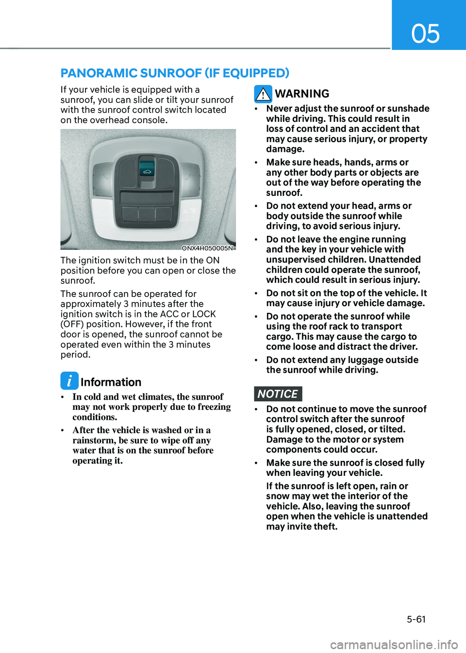 HYUNDAI TUCSON HYBRID 2022  Owners Manual 05
5-61
If your vehicle is equipped with a 
sunroof, you can slide or tilt your sunroof 
with the sunroof control switch located 
on the overhead console.
ONX4H050005N
The ignition switch must be in t