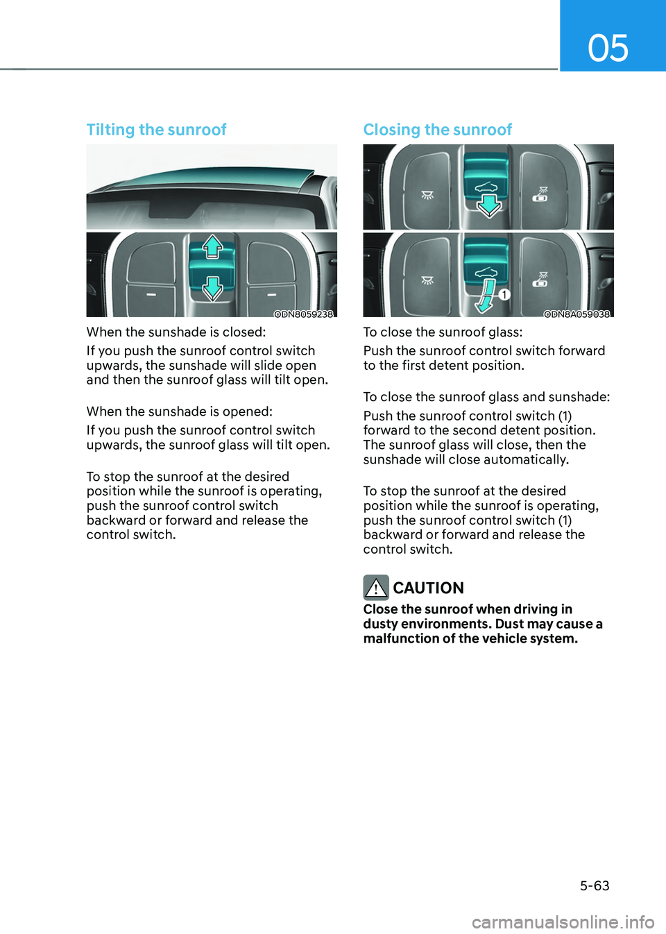 HYUNDAI TUCSON HYBRID 2022  Owners Manual 05
5-63
Tilting the sunroof
ODN8059238
When the sunshade is closed:
If you push the sunroof control switch 
upwards, the sunshade will slide open 
and then the sunroof glass will tilt open.
When the s