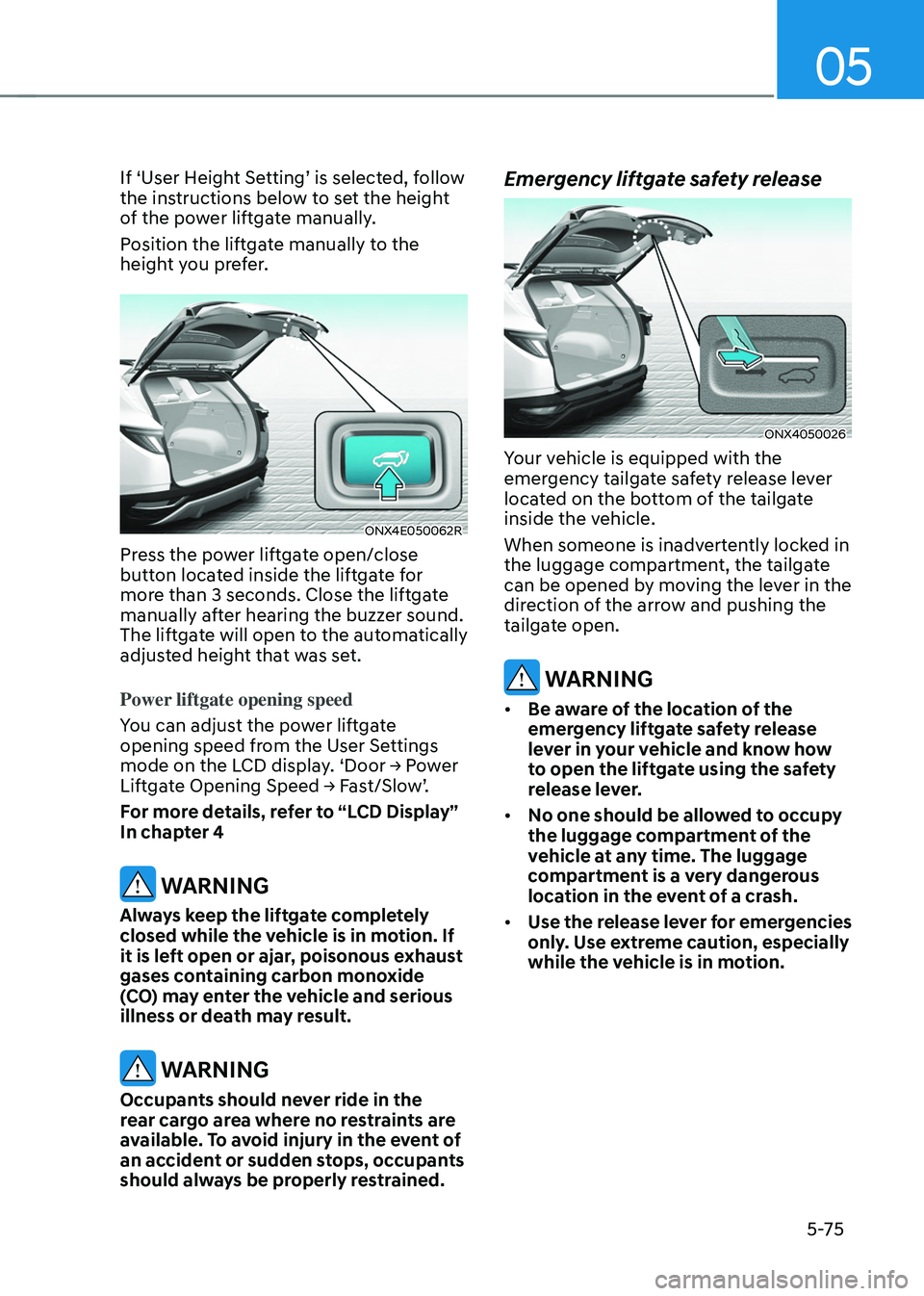 HYUNDAI TUCSON HYBRID 2022 Owners Manual 05
5-75
If ‘User Height Setting’ is selected, follow
the instructions below to set the height
of the power liftgate manually.
Position the liftgate manually to the
height you prefer.
ONX4E050 HYUNDAI TUCSON HYBRID 2022 Owners Manual 05
5-75
If ‘User Height Setting’ is selected, follow
the instructions below to set the height
of the power liftgate manually.
Position the liftgate manually to the
height you prefer.
ONX4E050