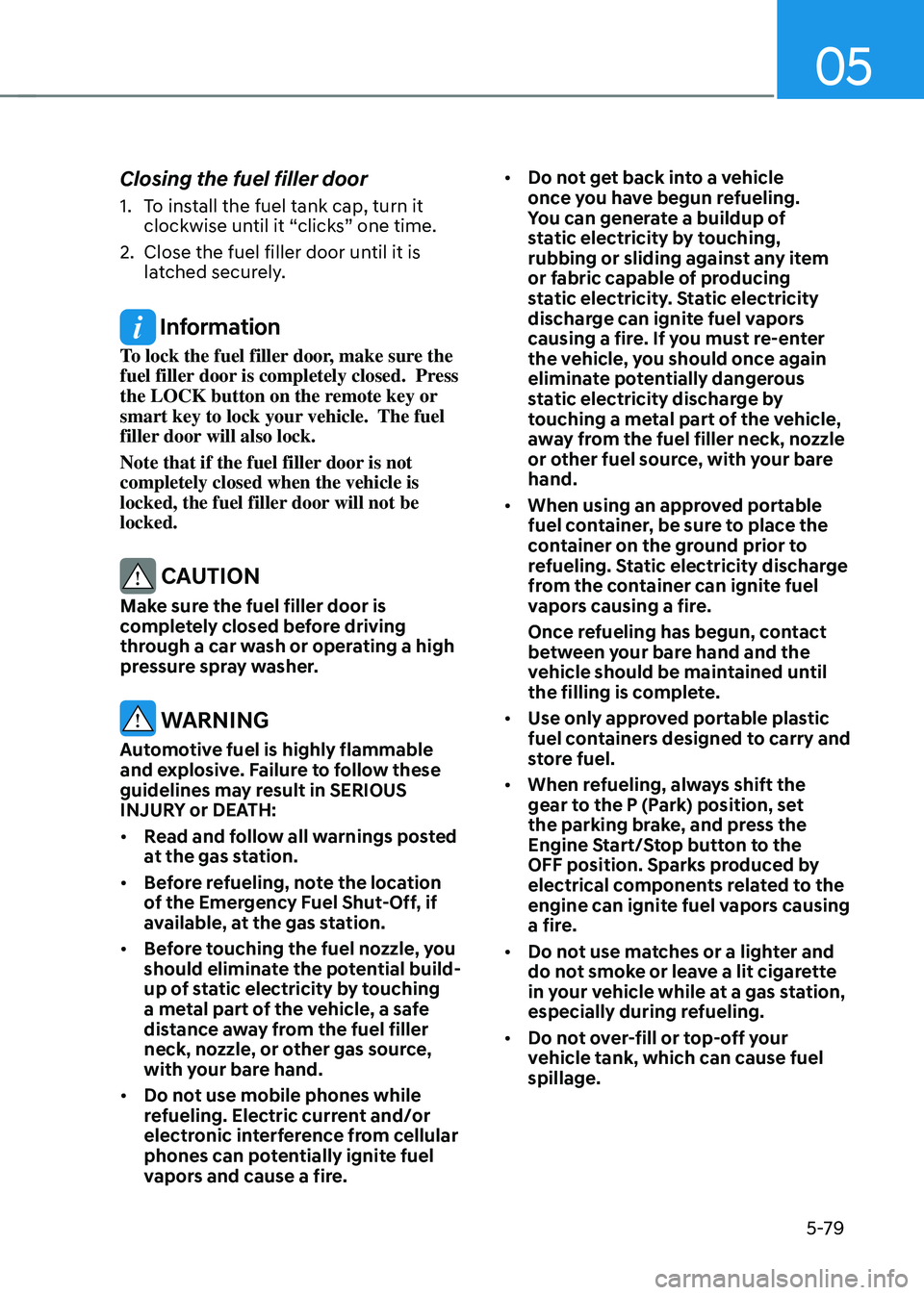 HYUNDAI TUCSON HYBRID 2022 Owners Manual 05
5-79
Closing the fuel filler door
1. To install the fuel tank cap, turn it
clockwise until it “clicks” one time.
2.
Close the fuel filler door until it is
la
tched securely.
Information
To HYUNDAI TUCSON HYBRID 2022 Owners Manual 05
5-79
Closing the fuel filler door
1. To install the fuel tank cap, turn it
clockwise until it “clicks” one time.
2.
Close the fuel filler door until it is
la
tched securely.
Information
To