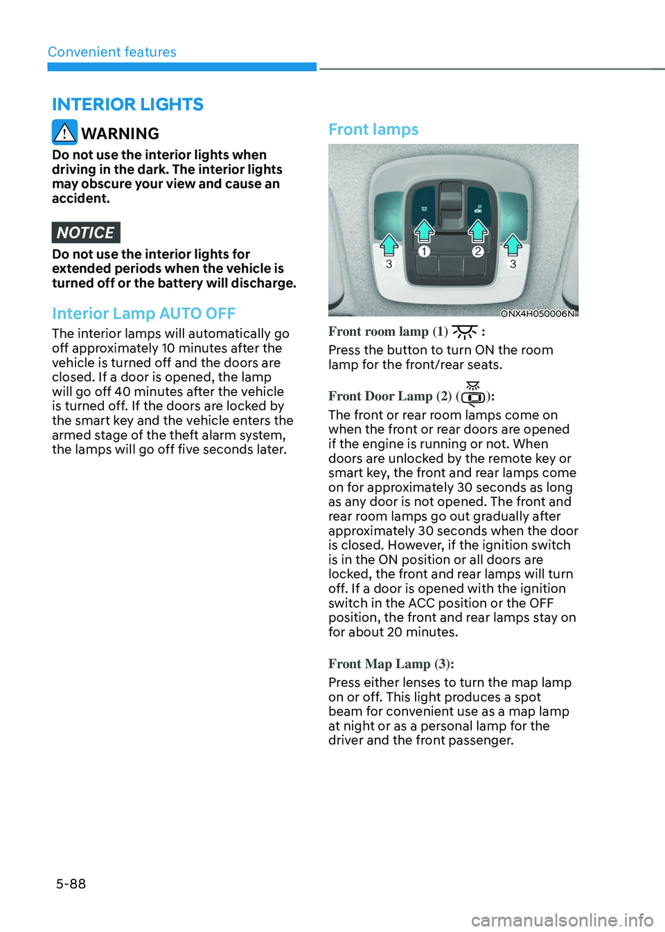 HYUNDAI TUCSON HYBRID 2022  Owners Manual Convenient features
5-88
interior lights
 WARNING
Do not use the interior lights when 
driving in the dark. The interior lights 
may obscure your view and cause an 
accident.
NOTICE
Do not use the int