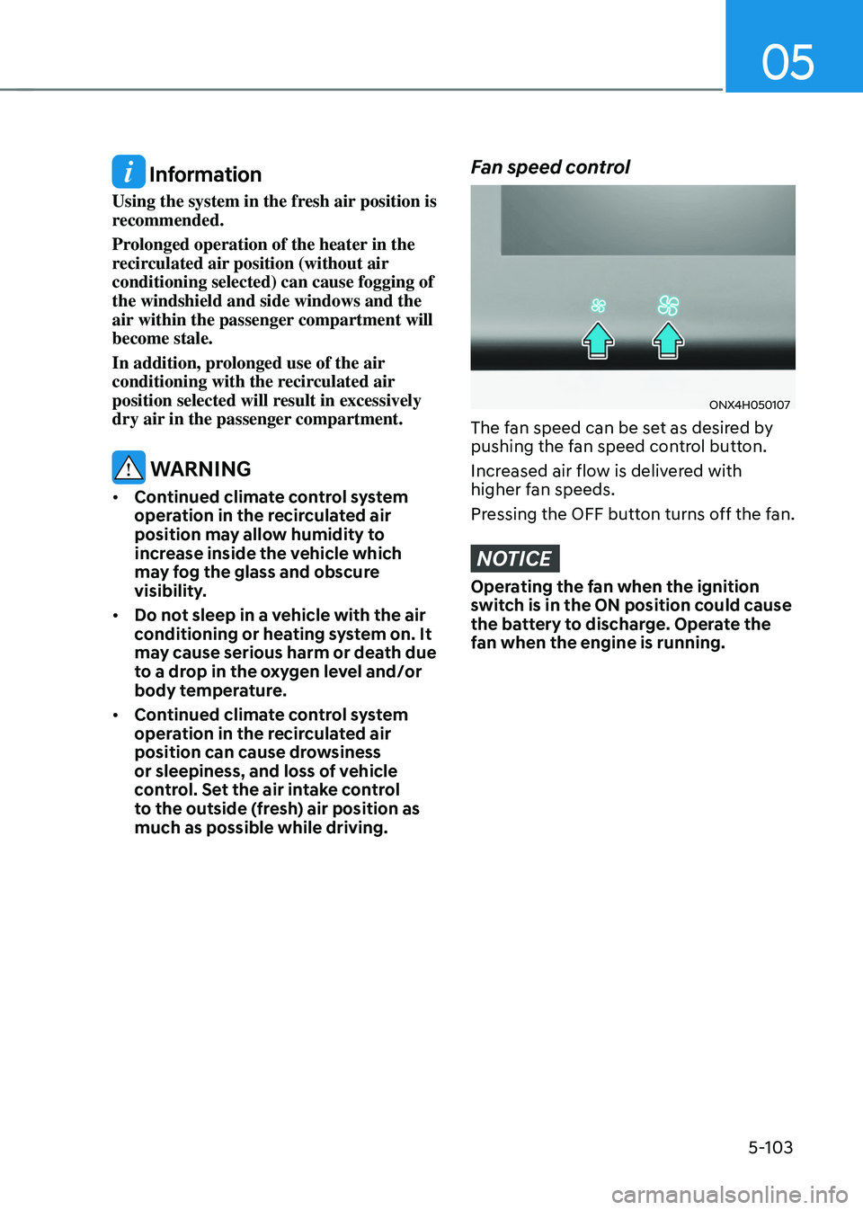 HYUNDAI TUCSON HYBRID 2022  Owners Manual 05
5-103
 Information
Using the system in the fresh air position is 
recommended.
Prolonged operation of the heater in the 
recirculated air position (without air 
conditioning selected) can cause fog