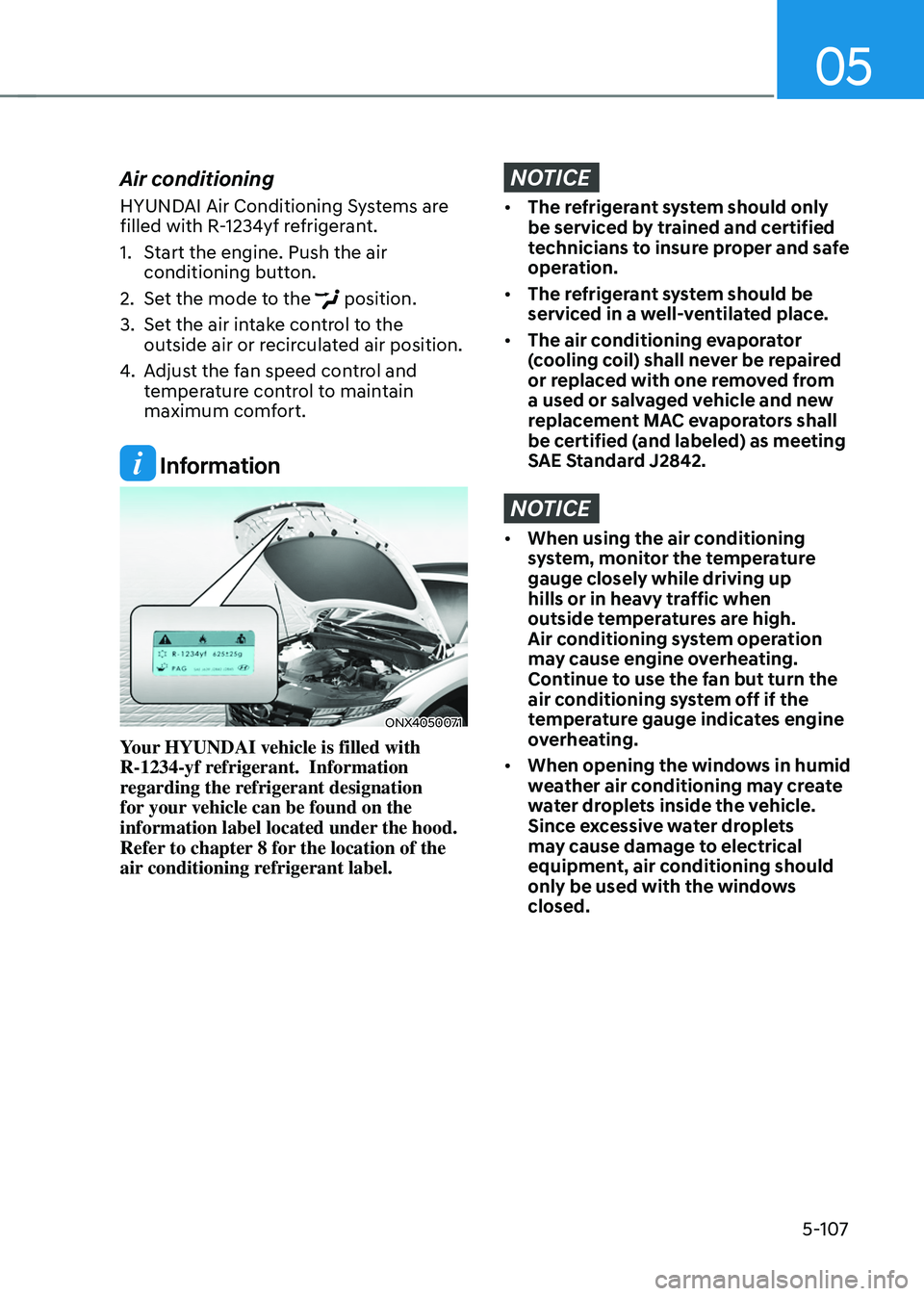 HYUNDAI TUCSON HYBRID 2022  Owners Manual 05
5-107
Air conditioning
HYUNDAI Air Conditioning Systems are 
filled with R-1234yf refrigerant.
1.
 Start the engine. Push the air 
conditioning butt
on.
2.
 Set the mode t

o the 
 position.
3.
 Se
