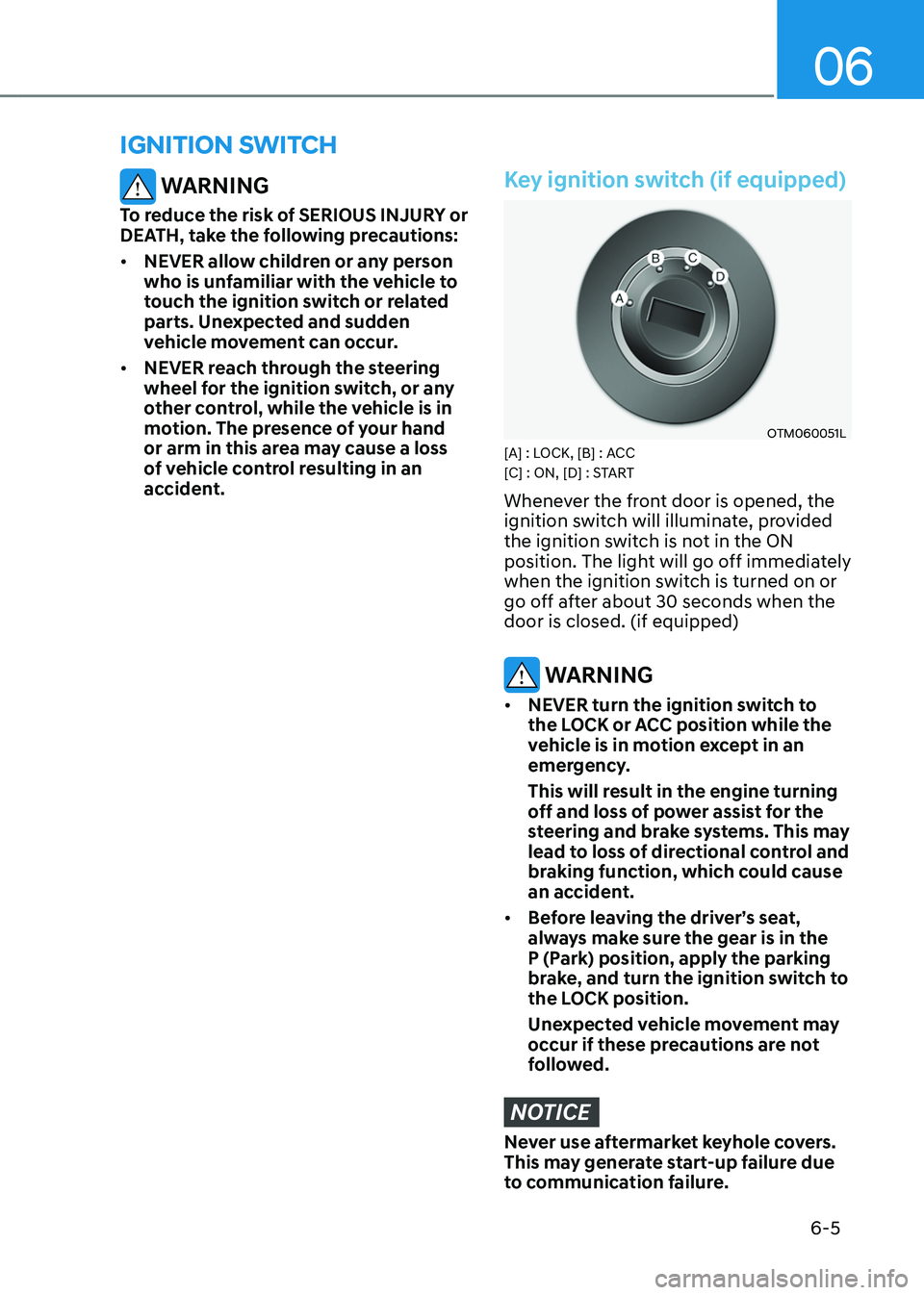 HYUNDAI TUCSON HYBRID 2022  Owners Manual 06
6-5
ignition switch
 WARNING
To reduce the risk of SERIOUS INJURY or 
DEATH, take the following precautions:
•	NEVER allow children or any person 
who is unfamiliar with the vehicle to 
touch the