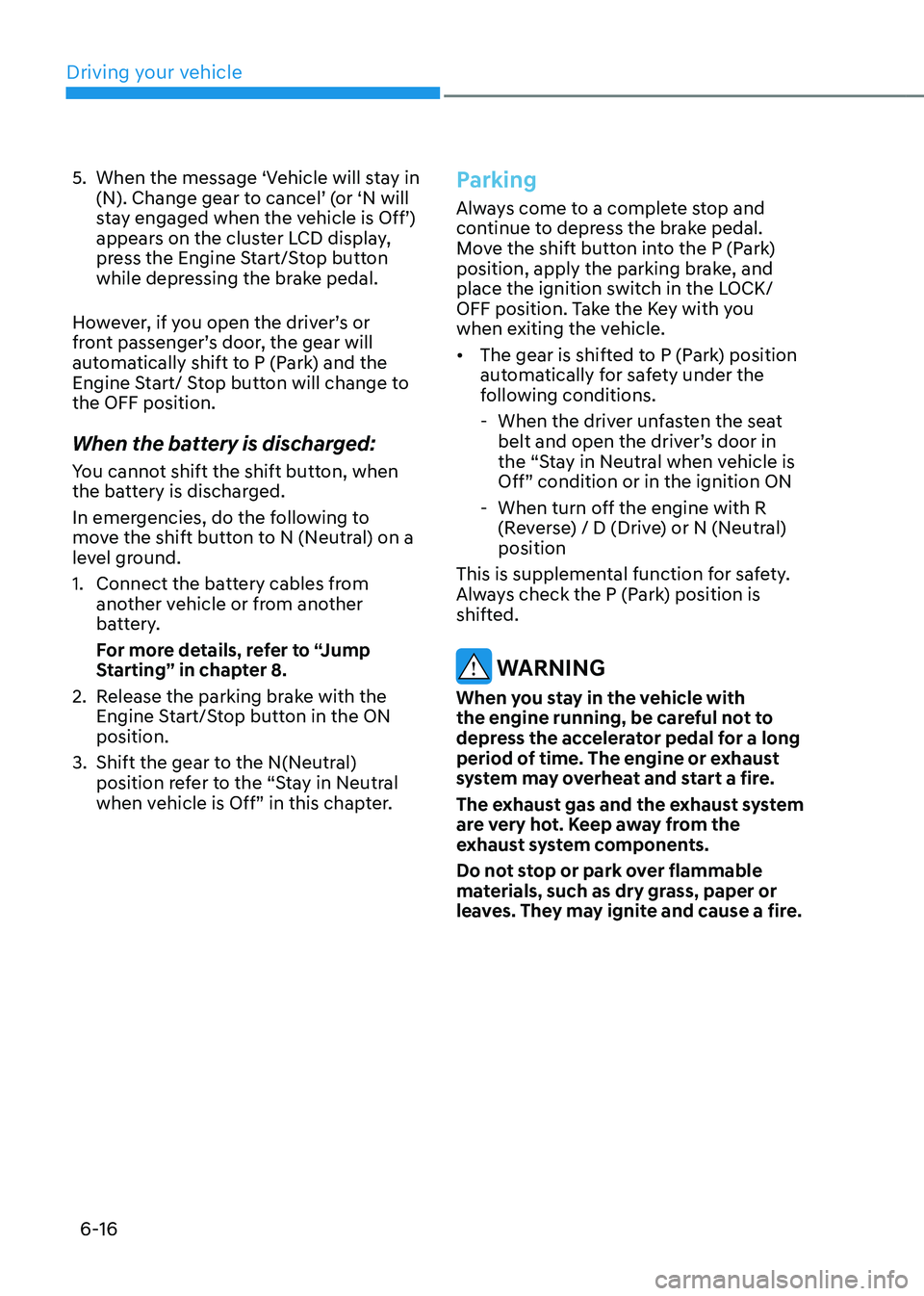 HYUNDAI TUCSON HYBRID 2022  Owners Manual Driving your vehicle
6-16
5. When the message ‘Vehicle will stay in 
(N). Change gear to cancel’ (or ‘N will 
stay engaged when the vehicle is Off’) 
appears on the cluster LCD display, 
press