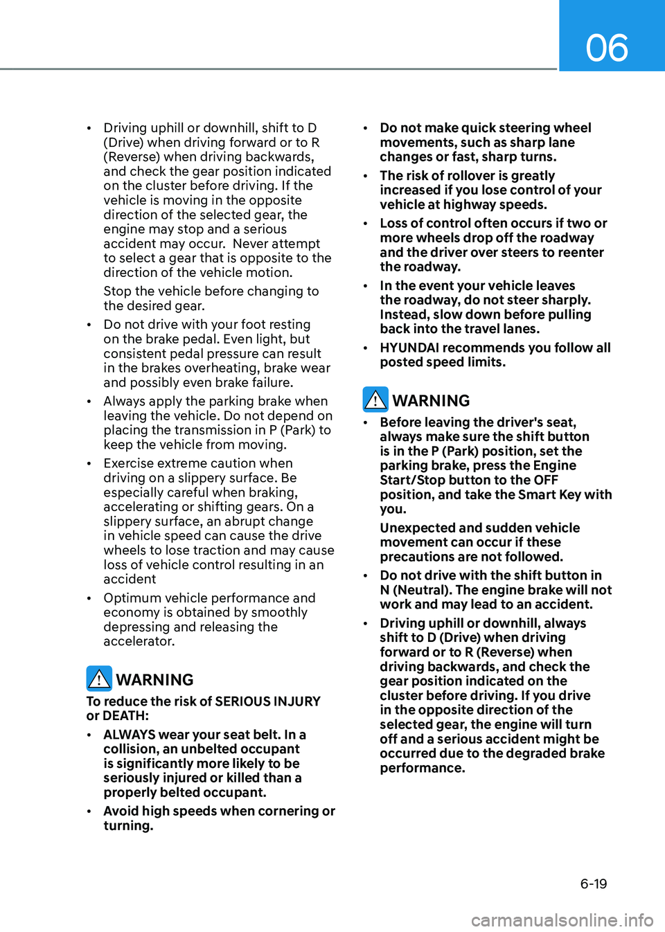 HYUNDAI TUCSON HYBRID 2022  Owners Manual 06
6-19
•	Driving uphill or downhill, shift to D 
(Drive) when driving forward or to R 
(Reverse) when driving backwards, 
and check the gear position indicated 
on the cluster before driving. If th