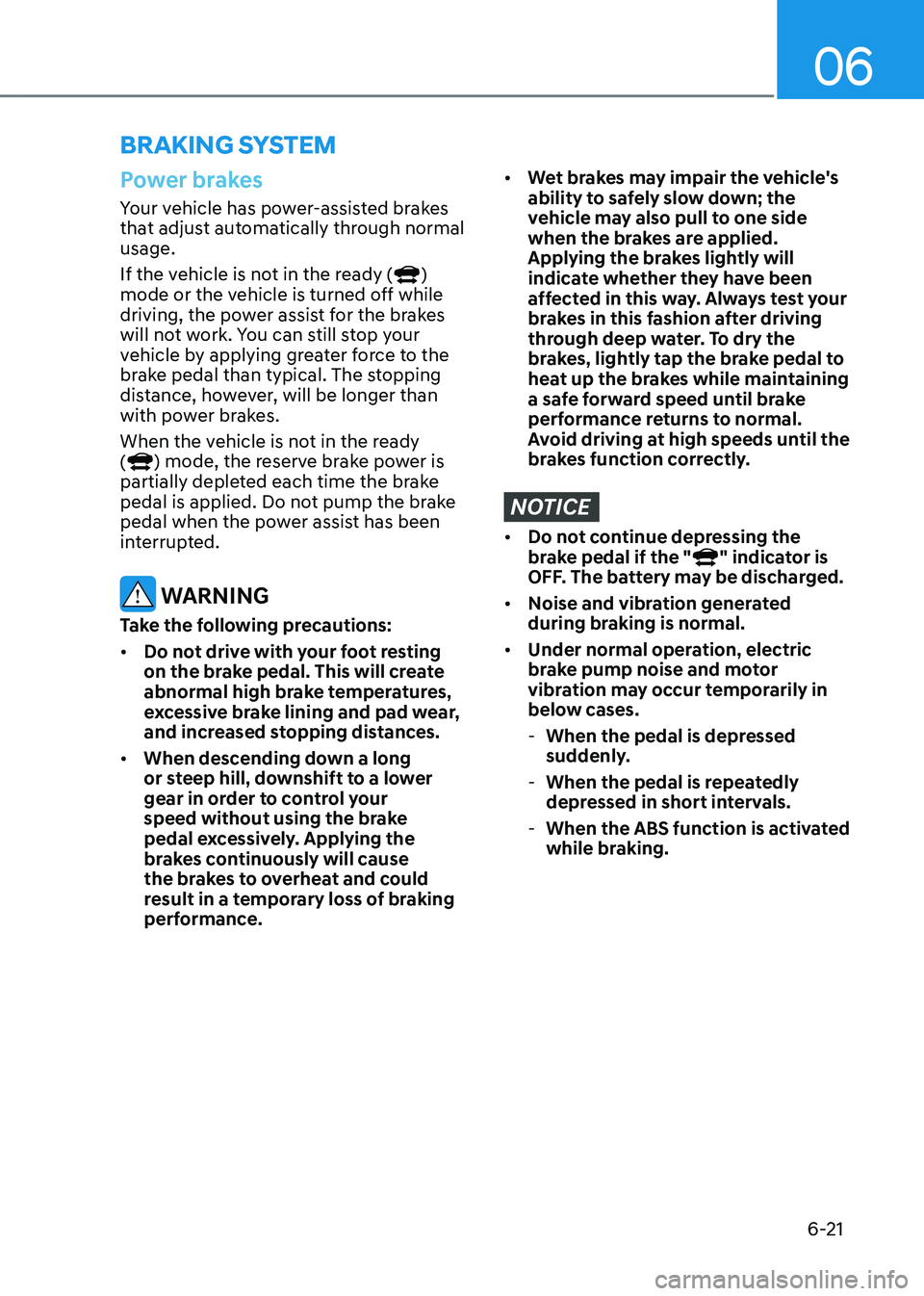 HYUNDAI TUCSON HYBRID 2022  Owners Manual 06
6-21
Power brakes
Your vehicle has power-assisted brakes 
that adjust automatically through normal 
usage.
If the vehicle is not in the ready (
) 
mode or the vehicle is turned off while 
driving, 