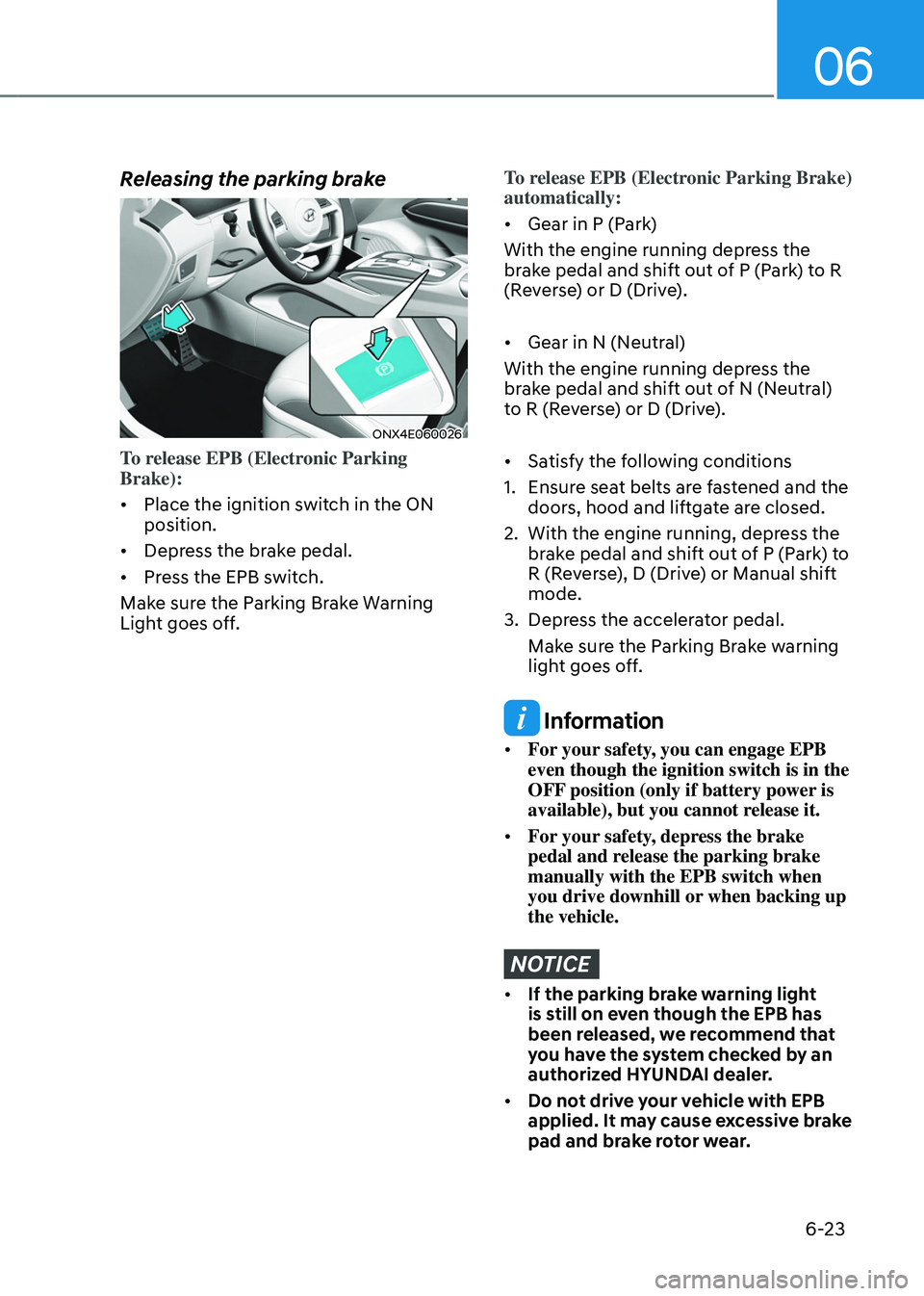 HYUNDAI TUCSON HYBRID 2022  Owners Manual 06
6-23
Releasing the parking brake
ONX4E060026
To release EPB (Electronic Parking 
Brake):
•	Place the ignition switch in the ON 
position.
•	 Depress the brake pedal.
•	 Press the EPB switch.
