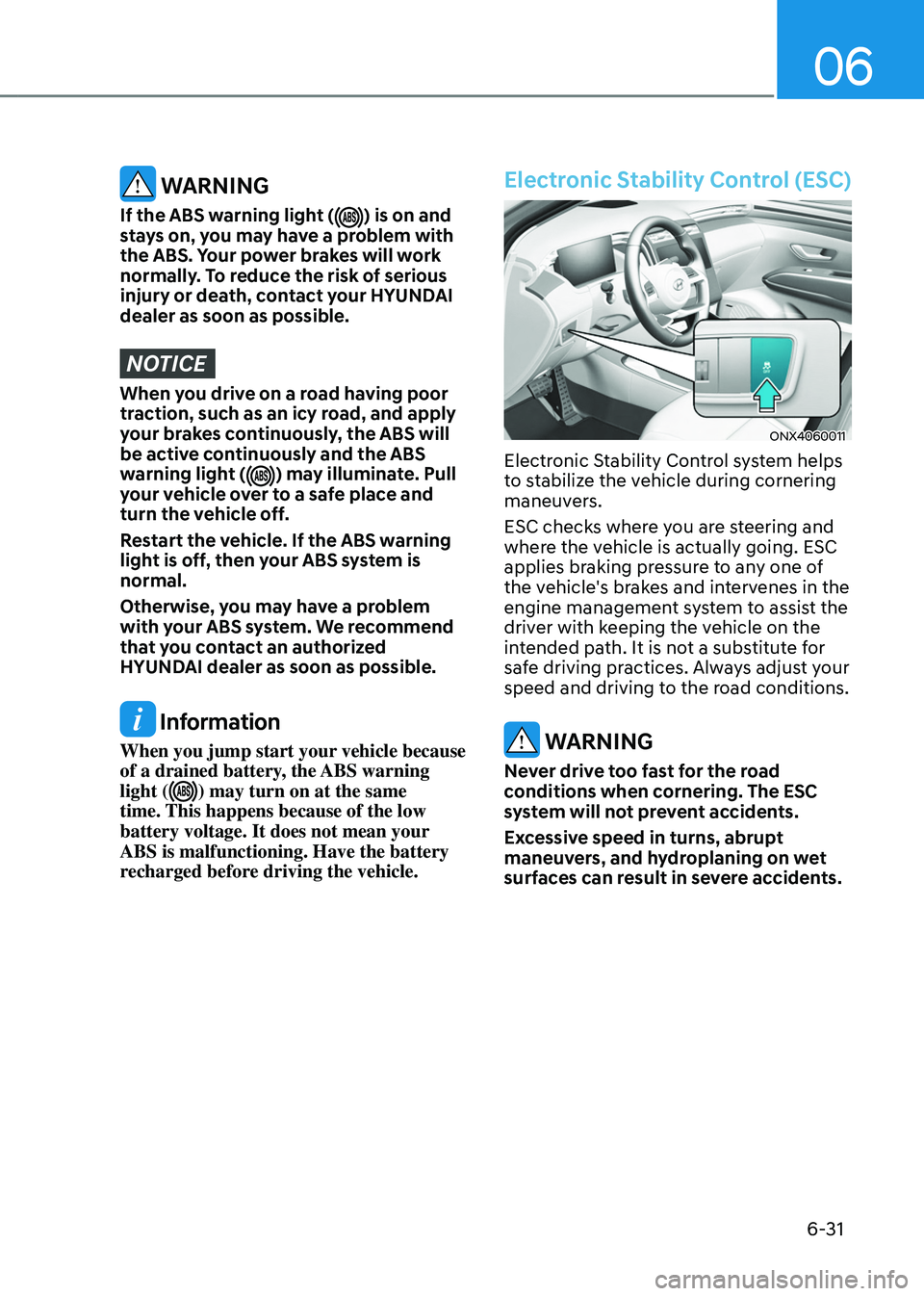 HYUNDAI TUCSON HYBRID 2022  Owners Manual 06
6-31
 WARNING
If the ABS warning light () is on and 
stays on, you may have a problem with 
the ABS. Your power brakes will work 
normally. To reduce the risk of serious 
injury or death, contact y