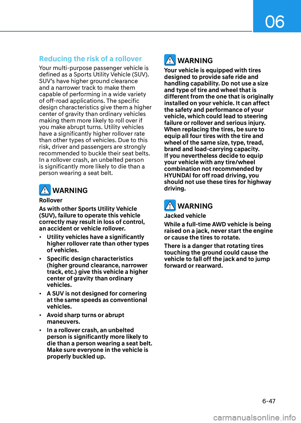 HYUNDAI TUCSON HYBRID 2022  Owners Manual 06
6-47
Reducing the risk of a rollover
Your multi-purpose passenger vehicle is 
defined as a Sports Utility Vehicle (SUV). 
SUV’s have higher ground clearance 
and a narrower track to make them 
ca