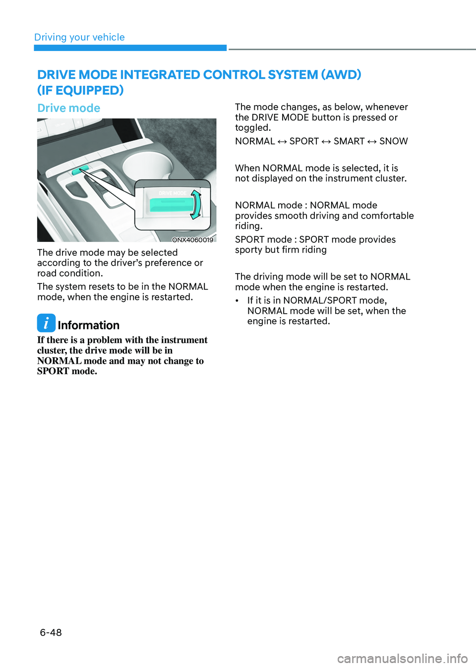 HYUNDAI TUCSON HYBRID 2022  Owners Manual Driving your vehicle
6-48
dRiVe mode integRated ContRoL system (aWd)   
(if equipped)
Drive mode
ONX4060019
The drive mode may be selected 
according to the driver’s preference or 
road condition. 
