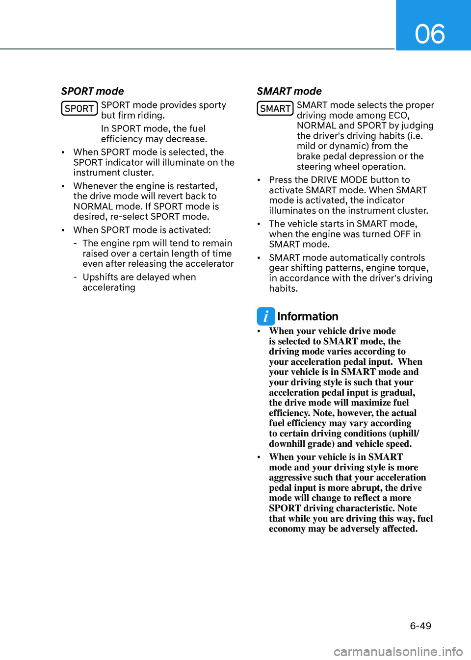 HYUNDAI TUCSON HYBRID 2022  Owners Manual 06
6-49
SPORT mode
SPORT mode provides sporty 
but firm riding.
In SPORT mode, the fuel 
efficiency may decrease.
•	 When SPORT mode is selected, the 
SPORT indicator will illuminate on the 
instrum