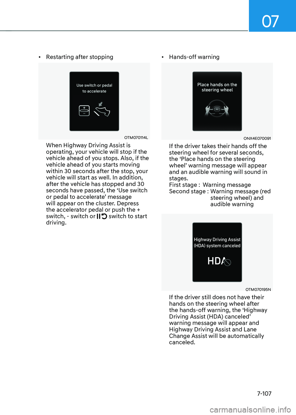 HYUNDAI TUCSON HYBRID 2022  Owners Manual 07
7-107
•	Restarting after stopping
OTM070114L 
When Highway Driving Assist is 
operating, your vehicle will stop if the 
vehicle ahead of you stops. Also, if the 
vehicle ahead of you starts movin