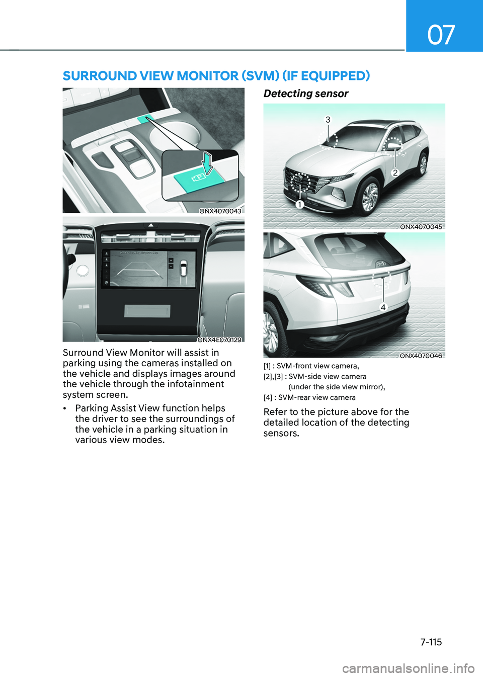 HYUNDAI TUCSON HYBRID 2022  Owners Manual 07
7-115
surround view monitor (svm) (iF equipped) 
ONX4070043
ONX4E070129
Surround View Monitor will assist in 
parking using the cameras installed on 
the vehicle and displays images around 
the veh