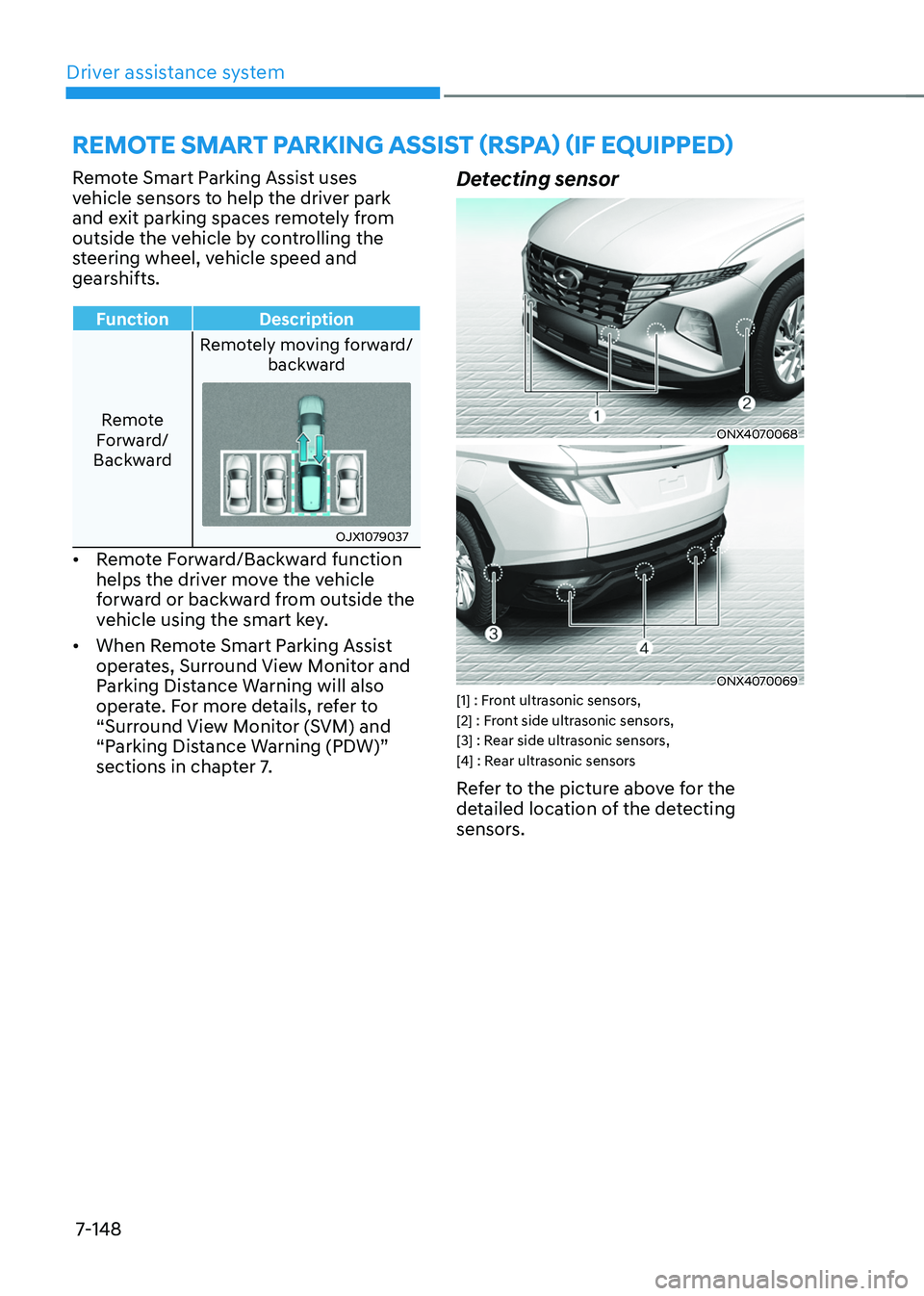 HYUNDAI TUCSON HYBRID 2022  Owners Manual Driver assistance system
7-148
Remote Smart Parking Assist uses 
vehicle sensors to help the driver park 
and exit parking spaces remotely from 
outside the vehicle by controlling the 
steering wheel,
