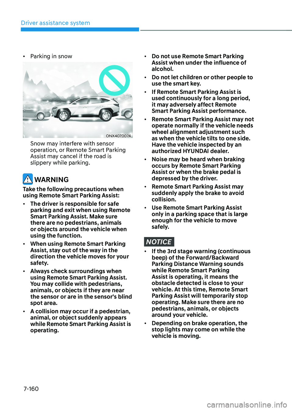 HYUNDAI TUCSON HYBRID 2022  Owners Manual Driver assistance system
7-160
•	Parking in snow
ONX4070074
Snow may interfere with sensor 
operation, or Remote Smart Parking 
Assist may cancel if the road is 
slippery while parking.
 WARNING
Tak