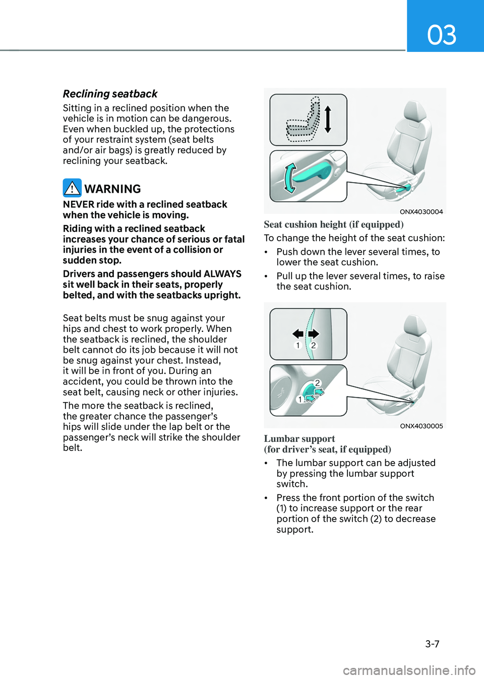 HYUNDAI TUCSON HYBRID 2022  Owners Manual 03
3 -7
Reclining seatback
Sitting in a reclined position when the 
vehicle is in motion can be dangerous. 
Even when buckled up, the protections 
of your restraint system (seat belts 
and/or air bags