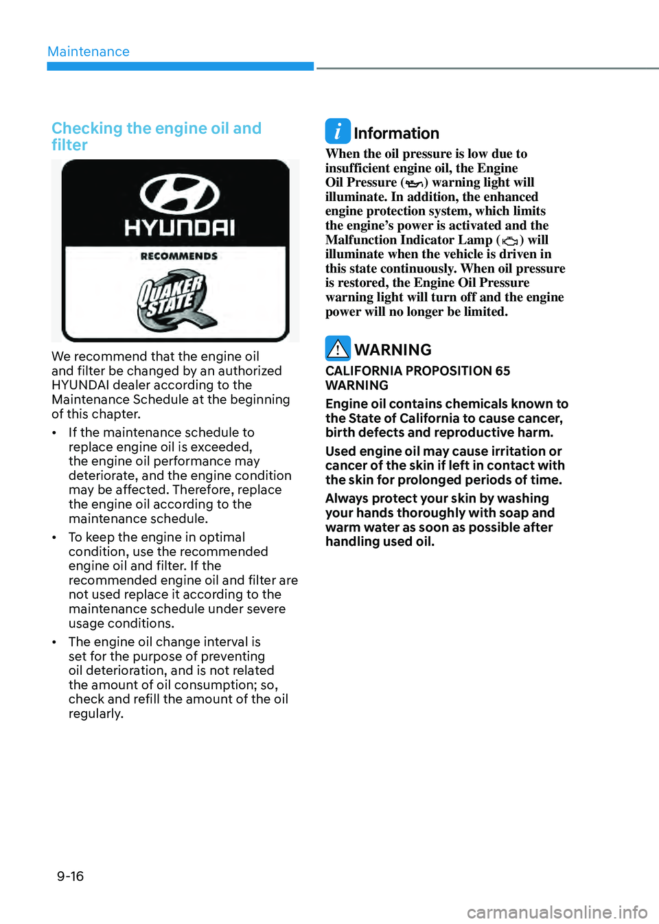 HYUNDAI TUCSON HYBRID 2022  Owners Manual Maintenance
9-16
Checking the engine oil and 
filter
We recommend that the engine oil 
and filter be changed by an authorized 
HYUNDAI dealer according to the 
Maintenance Schedule at the beginning 
o