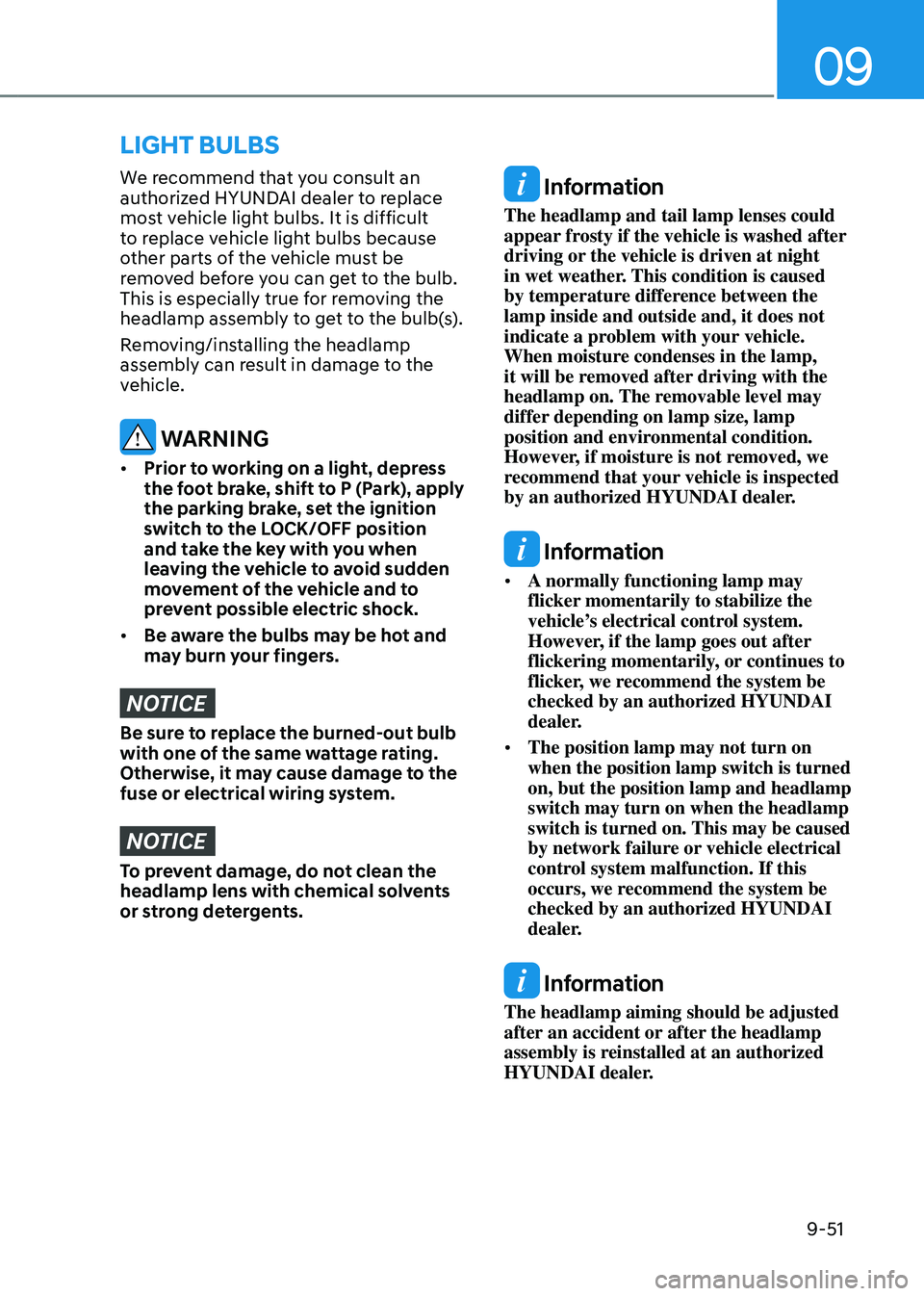 HYUNDAI TUCSON HYBRID 2022  Owners Manual 09
9-51
We recommend that you consult an 
authorized HYUNDAI dealer to replace 
most vehicle light bulbs. It is difficult 
to replace vehicle light bulbs because 
other parts of the vehicle must be 
r