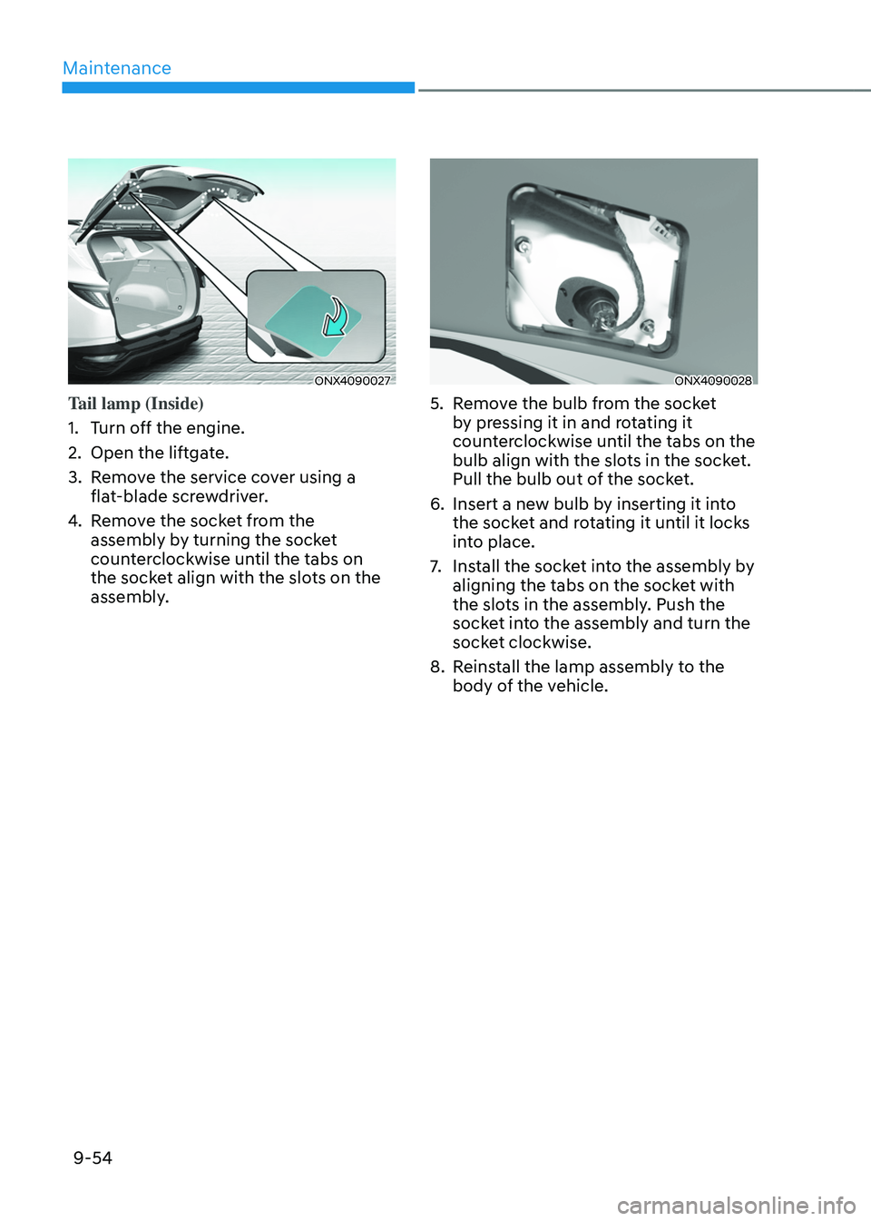 HYUNDAI TUCSON HYBRID 2022  Owners Manual Maintenance
9-54
ONX4090027
Tail lamp (Inside)
1.
 Turn o
ff the engine.
2.
 Open the liftga

te.
3.
 Remo

ve the service cover using a  
flat-blade screwdriver.
4.
 Remo

ve the socket from the 
ass