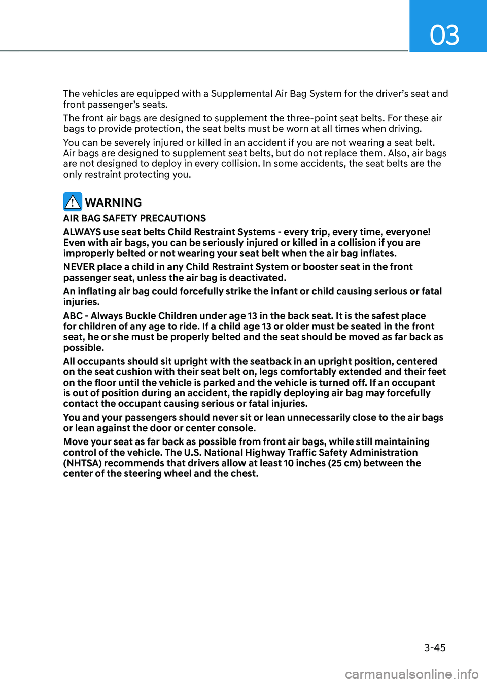 HYUNDAI TUCSON HYBRID 2022  Owners Manual 03
3-45
The vehicles are equipped with a Supplemental Air Bag System for the driver’s seat and 
front passenger’s seats.
The front air bags are designed to supplement the three-point seat belts. F