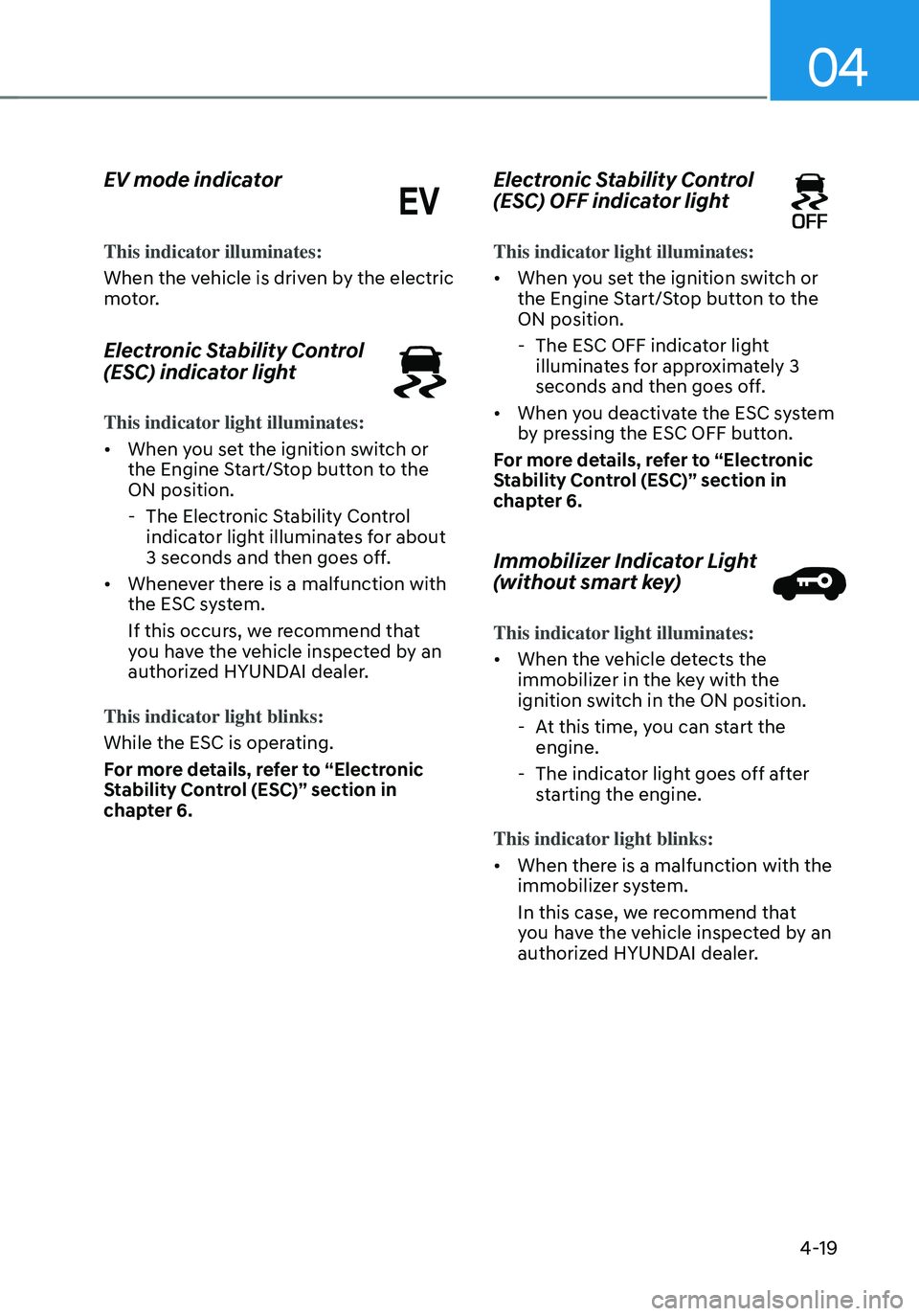 HYUNDAI TUCSON HYBRID 2021  Owners Manual 04
4-19
EV mode indicator
This indicator illuminates:
When the vehicle is driven by the electric 
motor.
Electronic Stability Control 
(ESC) indicator light
This indicator light illuminates:
• When 