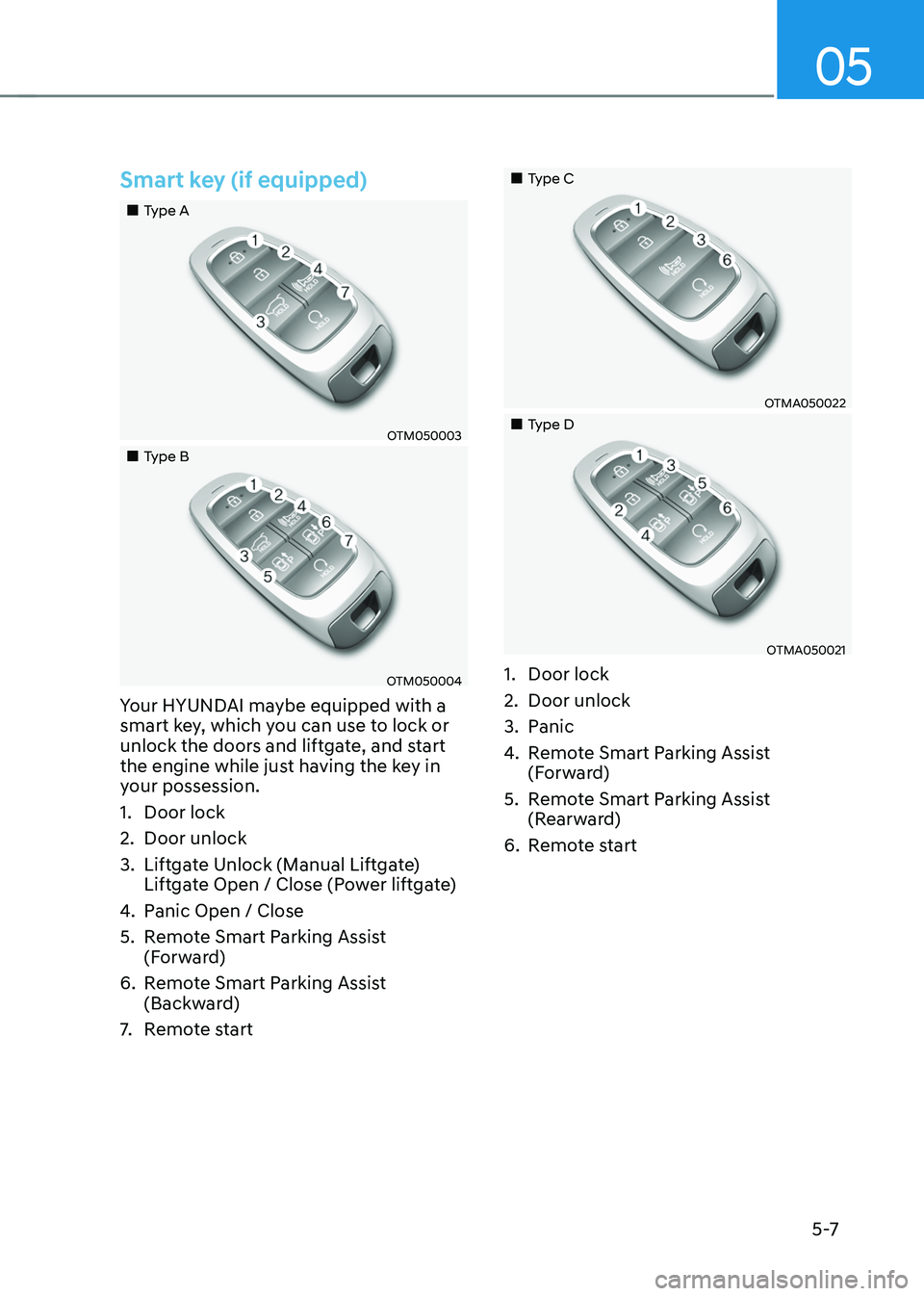 HYUNDAI TUCSON HYBRID 2021  Owners Manual 05
5 -7
Smart key (if equipped)
„„Type A
OTM050003
„„Type B
OTM050004
Your HYUNDAI maybe equipped with a 
smart key, which you can use to lock or 
unlock the doors and liftgate, an
