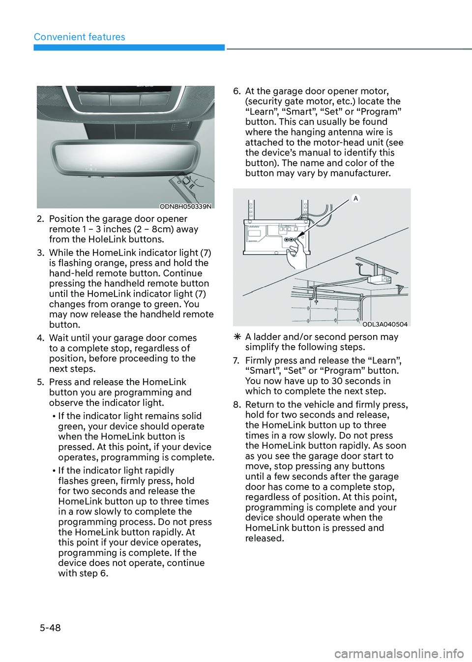 HYUNDAI TUCSON HYBRID 2021  Owners Manual Convenient features
5-48
ODN8H050339N
2. Position the garage door opener 
remote 1 – 3 inches (2 – 8cm) away 
from the HoleLink buttons.
3.
 While the HomeLink indica

tor light (7) 
is flashing o