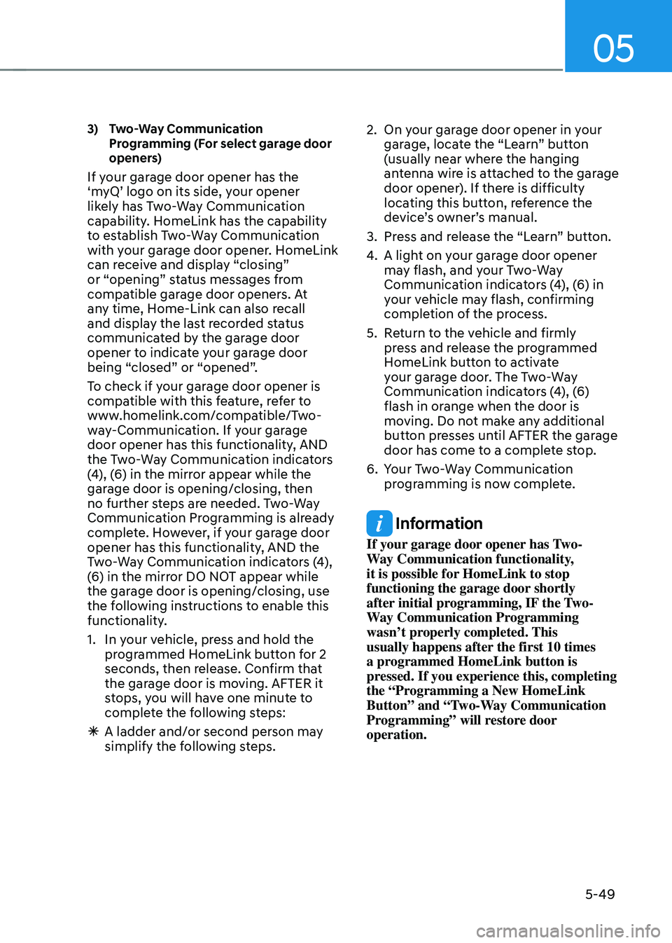 HYUNDAI TUCSON HYBRID 2021  Owners Manual 05
5-49
3)   Two-Way  Communication 
Programming (For select garage door 
openers)
If your garage door opener has the 
‘myQ’ logo on its side, your opener 
likely has Two-Way Communication 
capabi