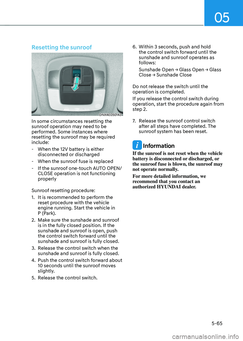 HYUNDAI TUCSON HYBRID 2021  Owners Manual 05
5-65
Resetting the sunroof
ONX4E050143
In some circumstances resetting the 
sunroof operation may need to be 
performed. Some instances where 
resetting the sunroof may be required 
include:
 - Whe