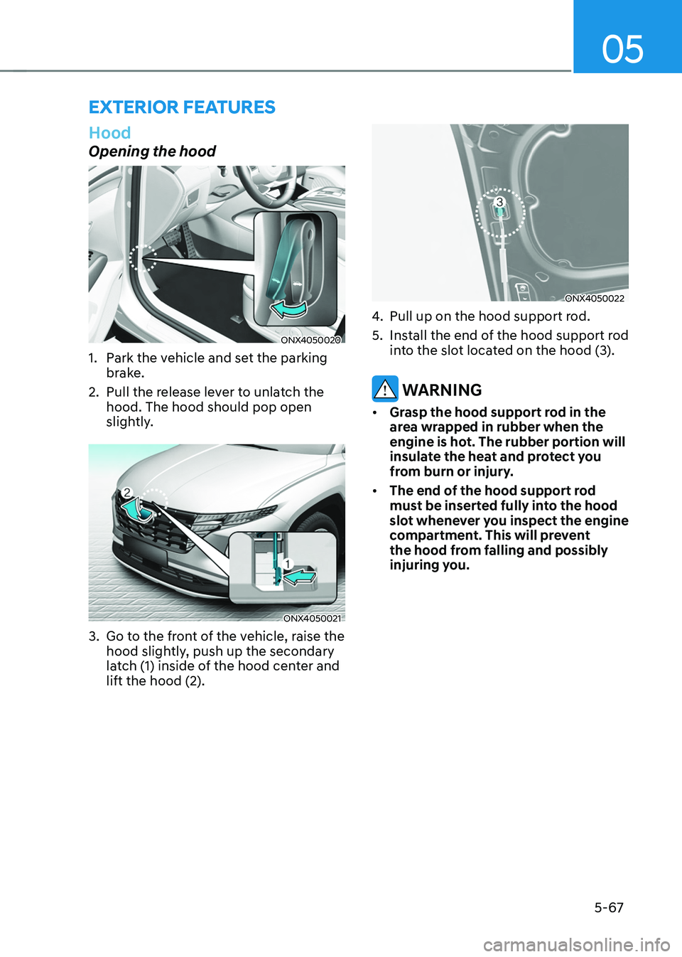 HYUNDAI TUCSON HYBRID 2021  Owners Manual 05
5-67
exterior feAtures
Hood
Opening the hood
ONX4050020 
1. Park the vehicle and set the parking 
brake.
2.
 Pull the release le

ver to unlatch the 
hood. The hood should pop open 
slightly.
ONX40