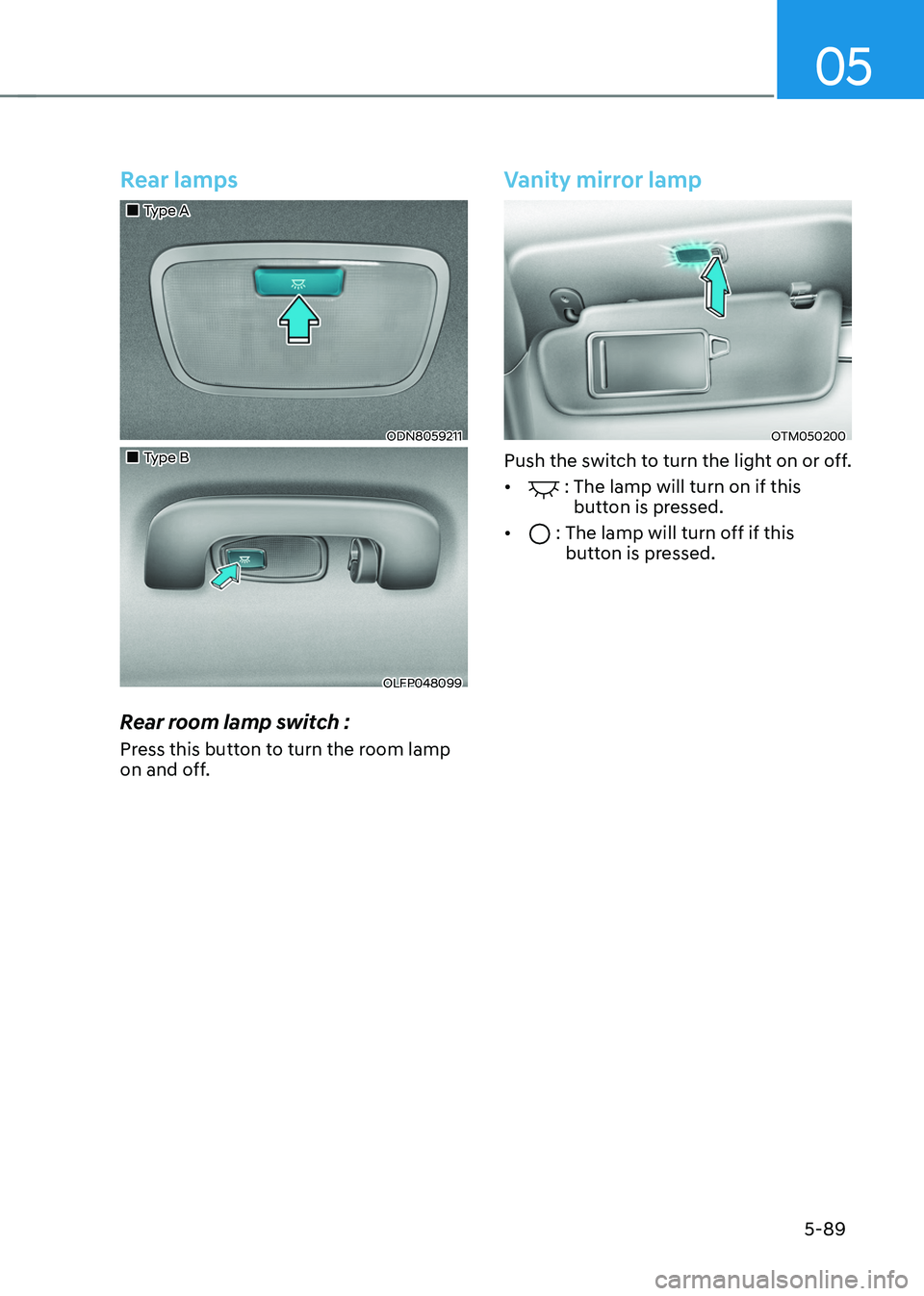 HYUNDAI TUCSON HYBRID 2021  Owners Manual 05
5-89
Rear lamps
„„Type A
ODN8059211
„„Type B
OLFP048099
Rear room lamp switch :
Press this button to turn the room lamp 
on and off.
Vanity mirror lamp
OTM050200
Push the switch