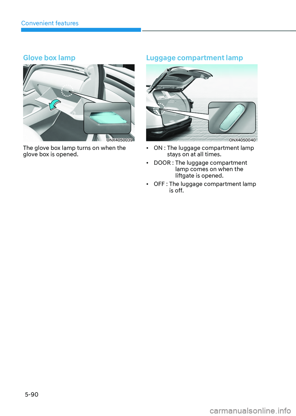 HYUNDAI TUCSON HYBRID 2021  Owners Manual Convenient features
5-90
Glove box lamp
ONX4050039
The glove box lamp turns on when the 
glove box is opened.
Luggage compartment lamp
ONX4050040
•	ON :  The luggage compartment lamp 
s
tays on at a