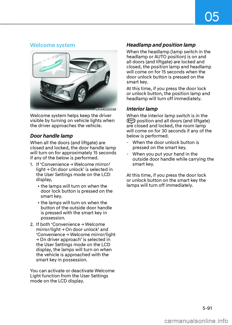 HYUNDAI TUCSON HYBRID 2021  Owners Manual 05
5-91
Welcome system
ONX4050038
Welcome system helps keep the driver 
visible by turning on vehicle lights when 
the driver approaches the vehicle.
Door handle lamp
When all the doors (and liftgate)