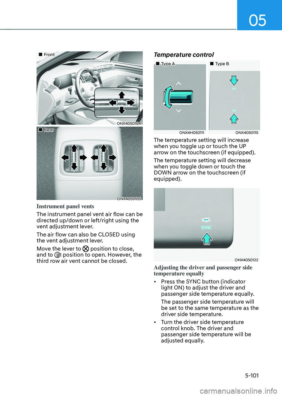 HYUNDAI TUCSON HYBRID 2021  Owners Manual 05
5-101
„„Front 
ONX4050104
„„Rear 
ONX4050105
Instrument panel vents
The instrument panel vent air flow can be 
directed up/down or left/right using the 
vent adjustment lever.
T