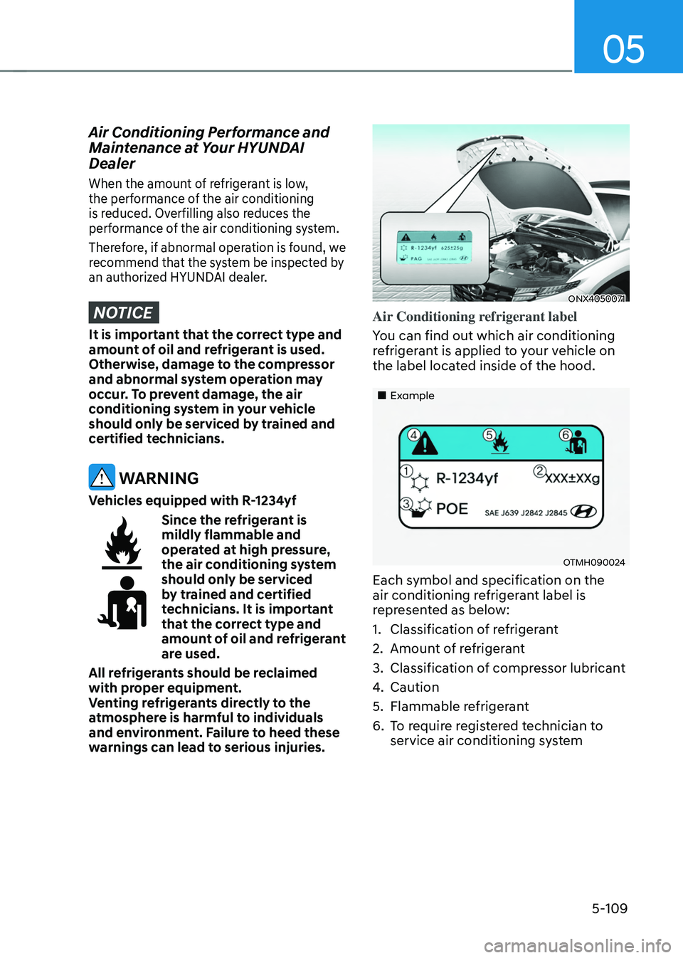 HYUNDAI TUCSON HYBRID 2021  Owners Manual 05
5-109
Air Conditioning Performance and 
Maintenance at Your HYUNDAI 
Dealer
When the amount of refrigerant is low, 
the performance of the air conditioning 
is reduced. Overfilling also reduces the