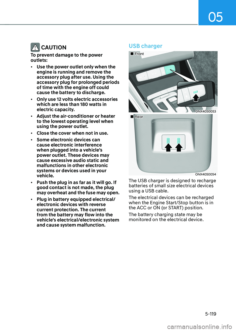 HYUNDAI TUCSON HYBRID 2021  Owners Manual 05
5-119
 CAUTION
To prevent damage to the power 
outlets:
•	Use the power outlet only when the 
engine is running and remove the 
accessory plug after use. Using the 
accessory plug for prolonged p