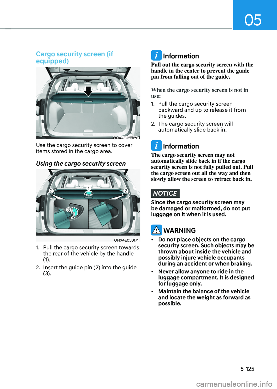 HYUNDAI TUCSON HYBRID 2021  Owners Manual 05
5-125
Cargo security screen (if 
equipped)
ONX4E050170
Use the cargo security screen to cover 
items stored in the cargo area.
Using the cargo security screen
ONX4E050171
1. Pull the cargo security
