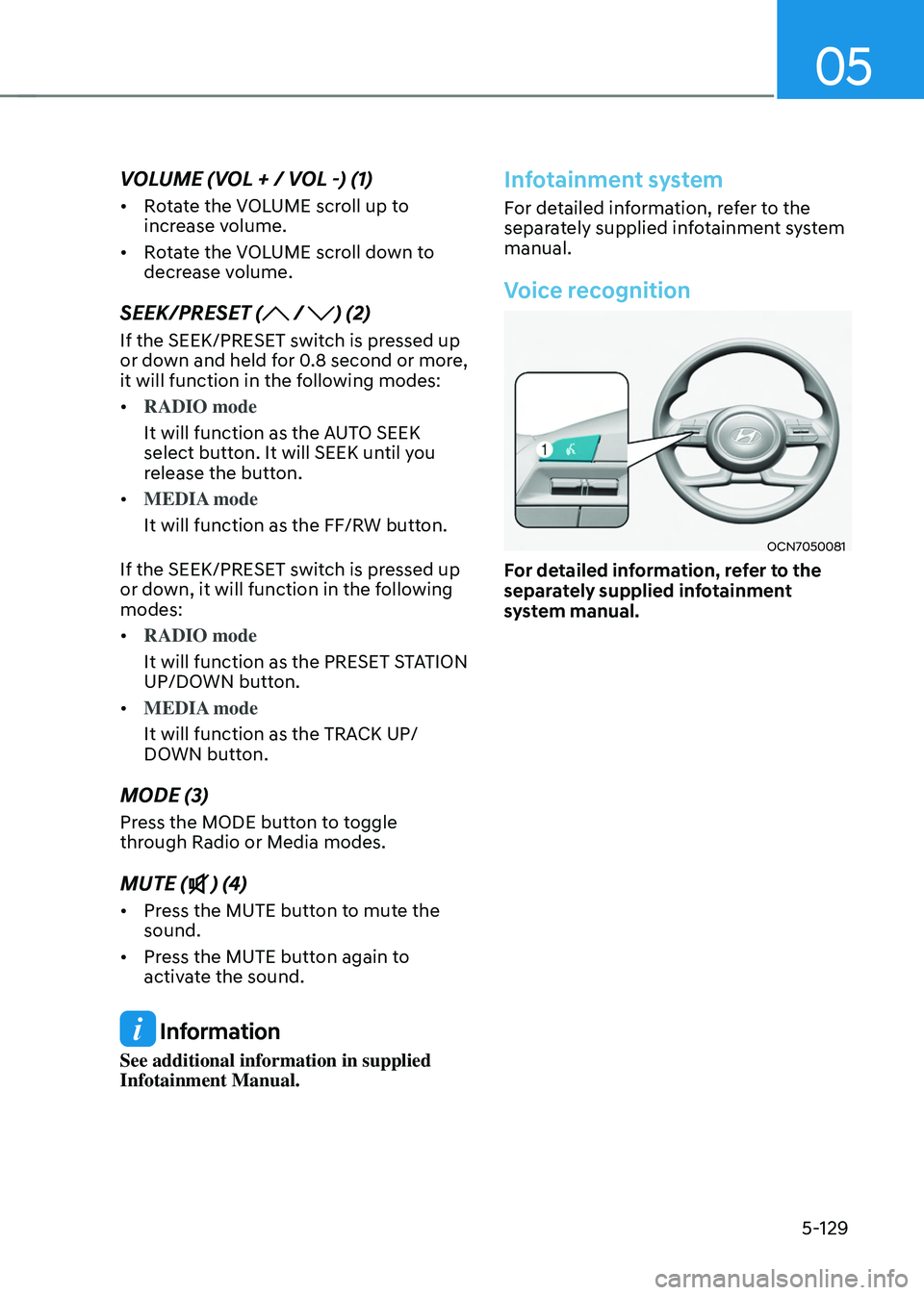 HYUNDAI TUCSON HYBRID 2021  Owners Manual 05
5-129
VOLUME (VOL + / VOL -) (1)
•	Rotate the VOLUME scroll up to 
increase volume.
•	 Rotate the VOLUME scroll down to 
decrease volume.
SEEK/PRESET ( / ) (2)
If the SEEK/PRESET switch is pres