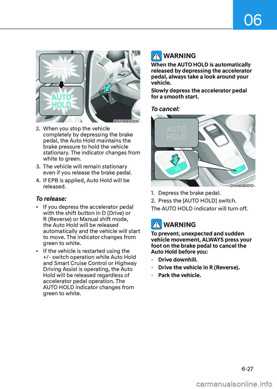 HYUNDAI TUCSON HYBRID 2021  Owners Manual 06
6-27
ONX4060009
2. When you stop the vehicle 
completely by depressing the brake 
pedal, the Auto Hold maintains the 
brake pressure to hold the vehicle 
stationary. The indicator changes from 
whi