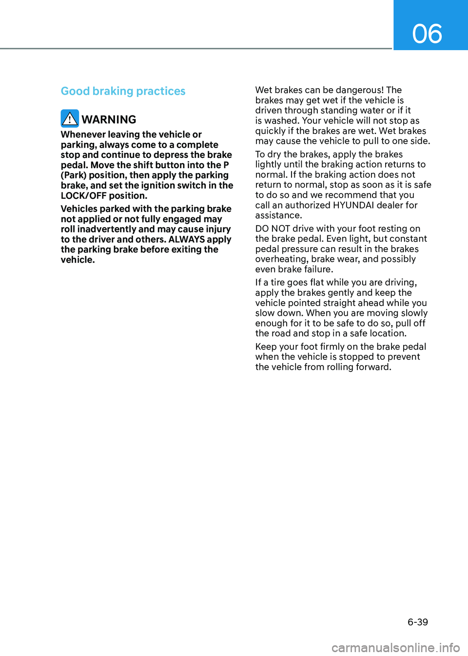 HYUNDAI TUCSON HYBRID 2021  Owners Manual 06
6-39
Good braking practices
 WARNING
Whenever leaving the vehicle or 
parking, always come to a complete 
stop and continue to depress the brake 
pedal. Move the shift button into the P 
(Park) pos