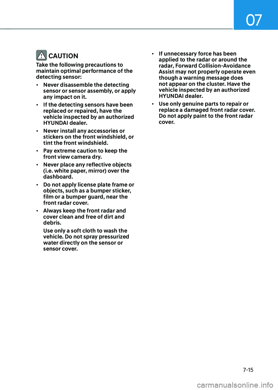 HYUNDAI TUCSON HYBRID 2021  Owners Manual 07
7-15
 CAUTION
Take the following precautions to 
maintain optimal performance of the 
detecting sensor:
•	Never disassemble the detecting 
sensor or sensor assembly, or apply 
any impact on it.
