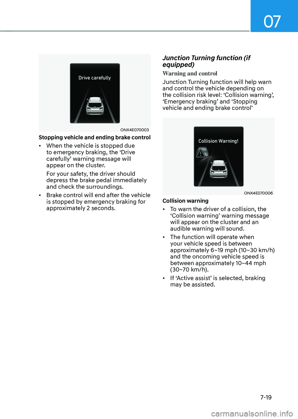 HYUNDAI TUCSON HYBRID 2021  Owners Manual 07
7-19
ONX4E070003
Stopping vehicle and ending brake control 
•	When the vehicle is stopped due 
to emergency braking, the ‘Drive 
carefully’
	w

arning
	message	will	appear on the clust

er.
F