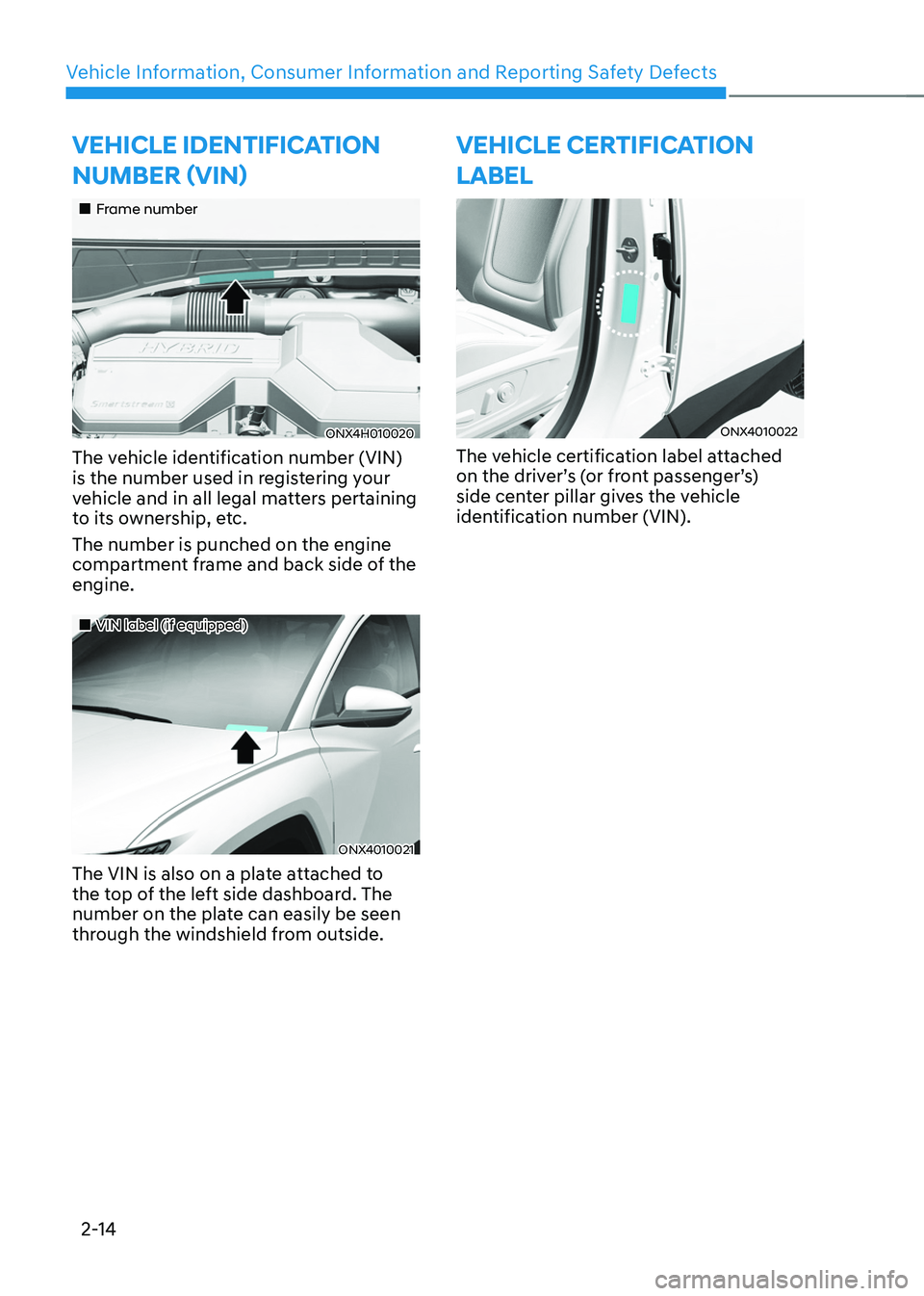 HYUNDAI TUCSON HYBRID 2021  Owners Manual Vehicle Information, Consumer Information and Reporting Safety Defects
2-14
VEHICLE IDENTIFICATION 
NUMBER (VIN)
„„Frame number
ONX4H010020
The vehicle identification number (VIN) 
is the nu
