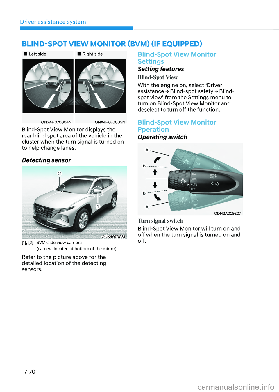 HYUNDAI TUCSON HYBRID 2021  Owners Manual Driver assistance system
7-7 0
„„Left side„„Right side
ONX4H070004NONX4H070005N
Blind-Spot View Monitor displays the 
rear blind spot area of the vehicle in the 
cluster when the t