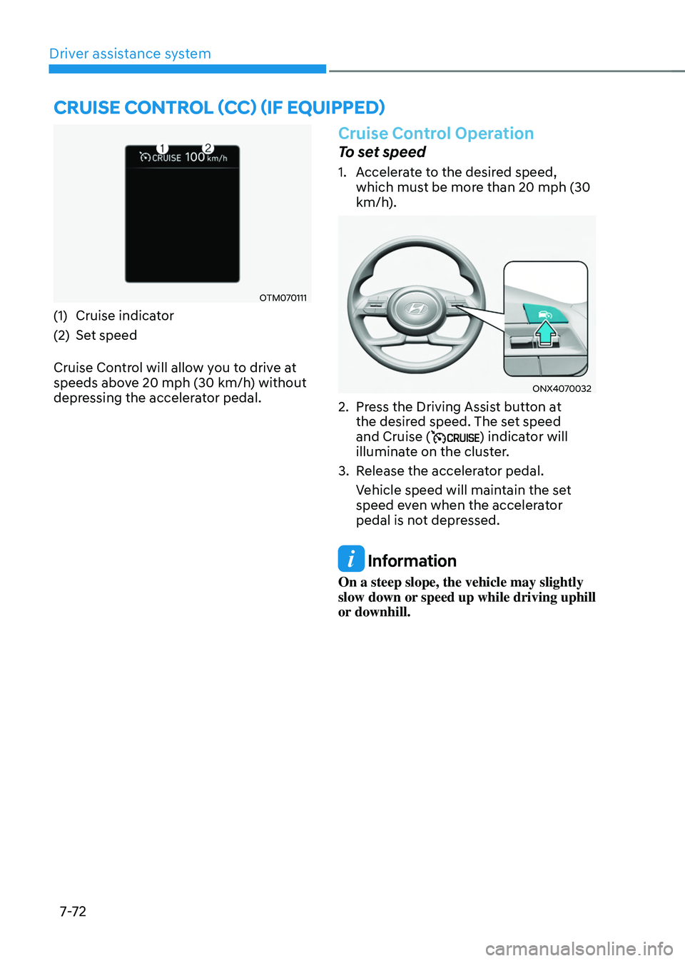 HYUNDAI TUCSON HYBRID 2021  Owners Manual Driver assistance system
7-7 2
OTM070111
(1) Cruise indicator
(2)
 Set speed
Cruise Con

trol will allow you to drive at 
speeds above 20 mph (30 km/h) without 
depressing the accelerator pedal.
Cruis