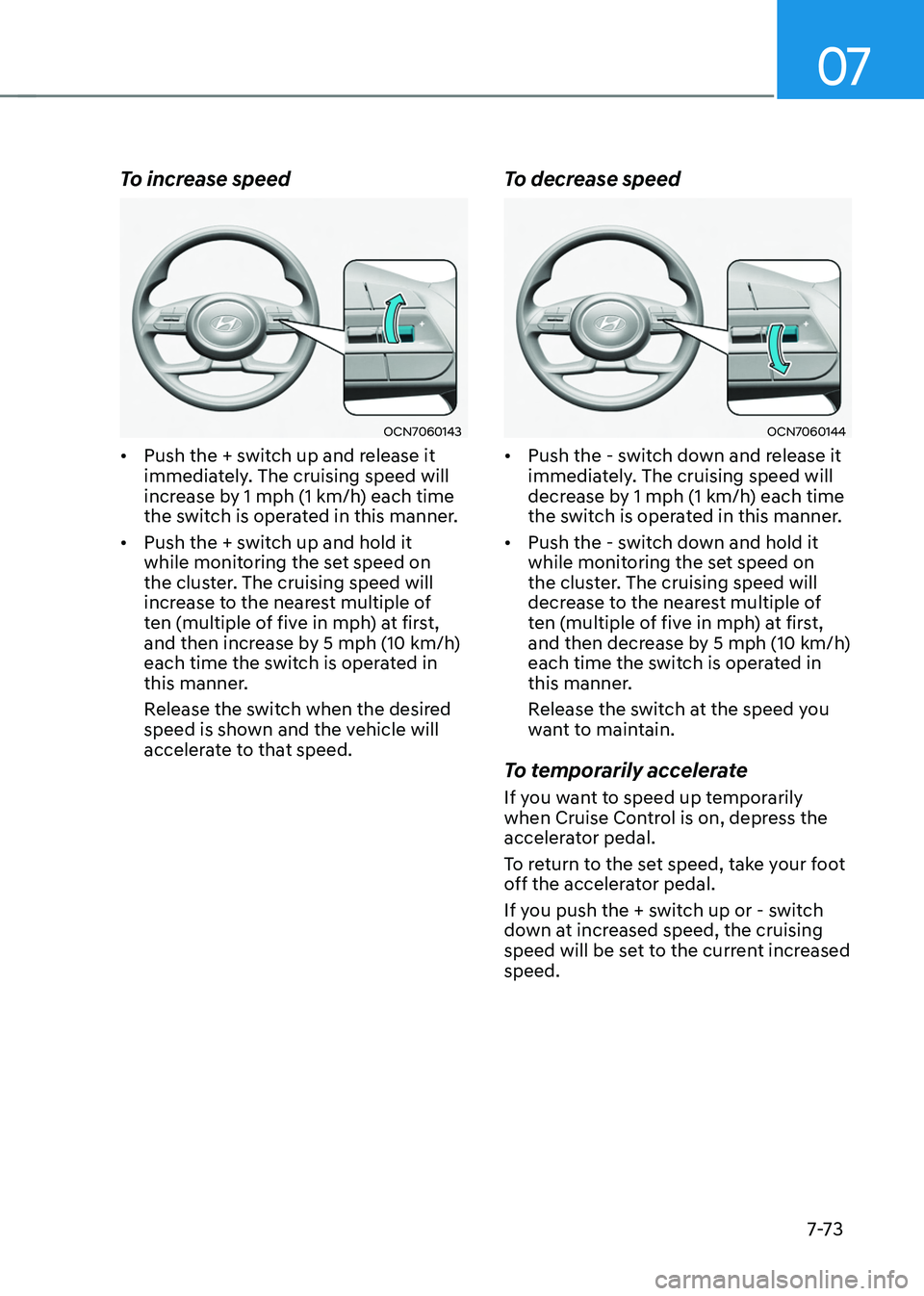 HYUNDAI TUCSON HYBRID 2021  Owners Manual 07
7-7 3
To increase speed
OCN7060143
•	Push the + switch up and release it 
immediately. The cruising speed will 
increase by 1 mph (1 km/h) each time 
the switch is operated in this manner. 
•	 