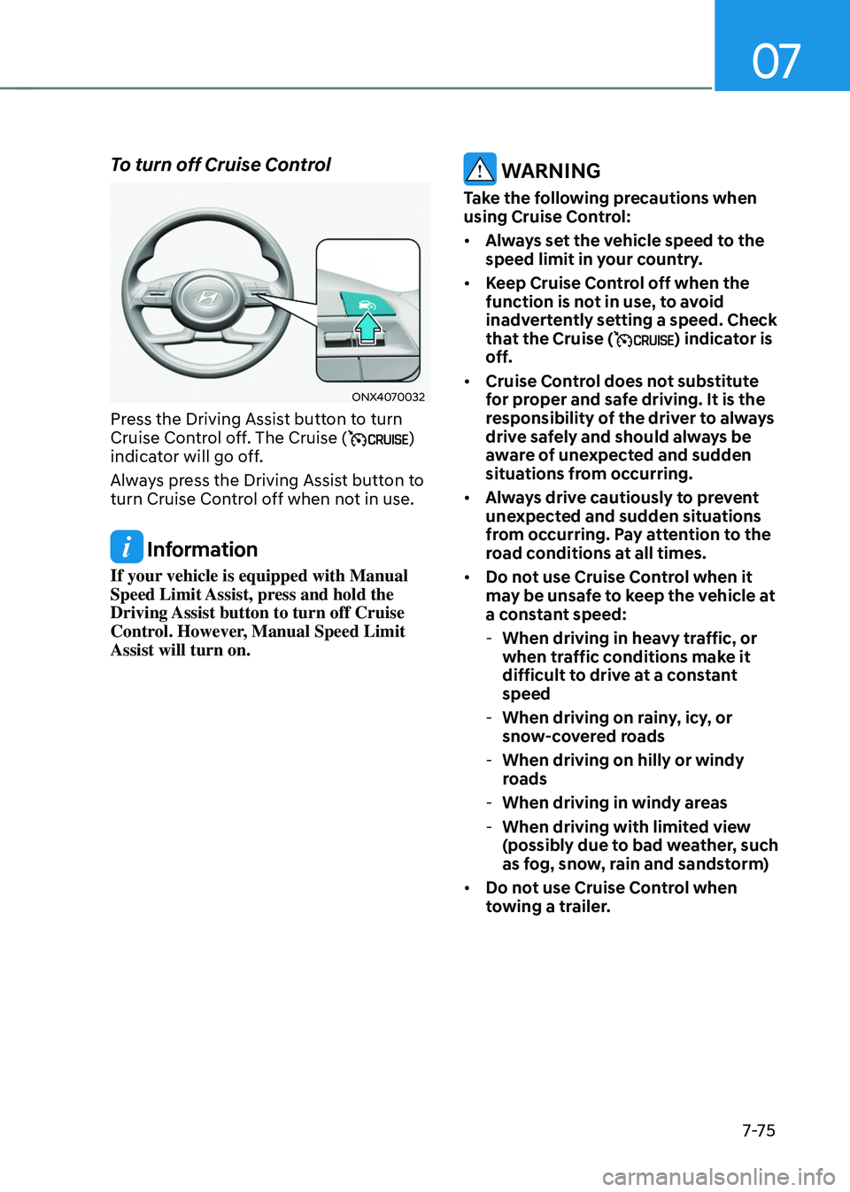 HYUNDAI TUCSON HYBRID 2021  Owners Manual 07
7-7 5
To turn off Cruise Control
ONX4070032
Press the Driving Assist button to turn 
Cruise Control off. The Cruise () 
indicator will go off.
Always press the Driving Assist button to 
turn Cruise