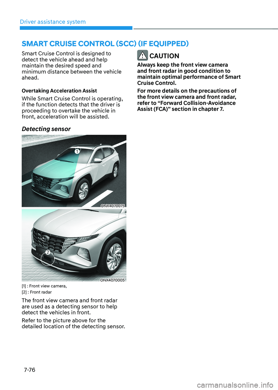 HYUNDAI TUCSON HYBRID 2021  Owners Manual Driver assistance system
7-76
smart Cruise Control (sCC) (iF equipped)
Smart Cruise Control is designed to 
detect the vehicle ahead and help 
maintain the desired speed and 
minimum distance between 