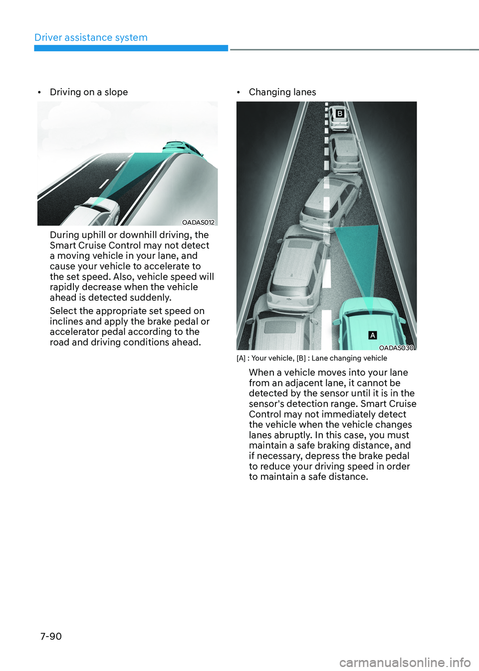 HYUNDAI TUCSON HYBRID 2021  Owners Manual Driver assistance system
7-90
•	Driving on a slope
OADAS012
During uphill or downhill driving, the 
Smart Cruise Control may not detect 
a moving vehicle in your lane, and 
cause your vehicle to acc